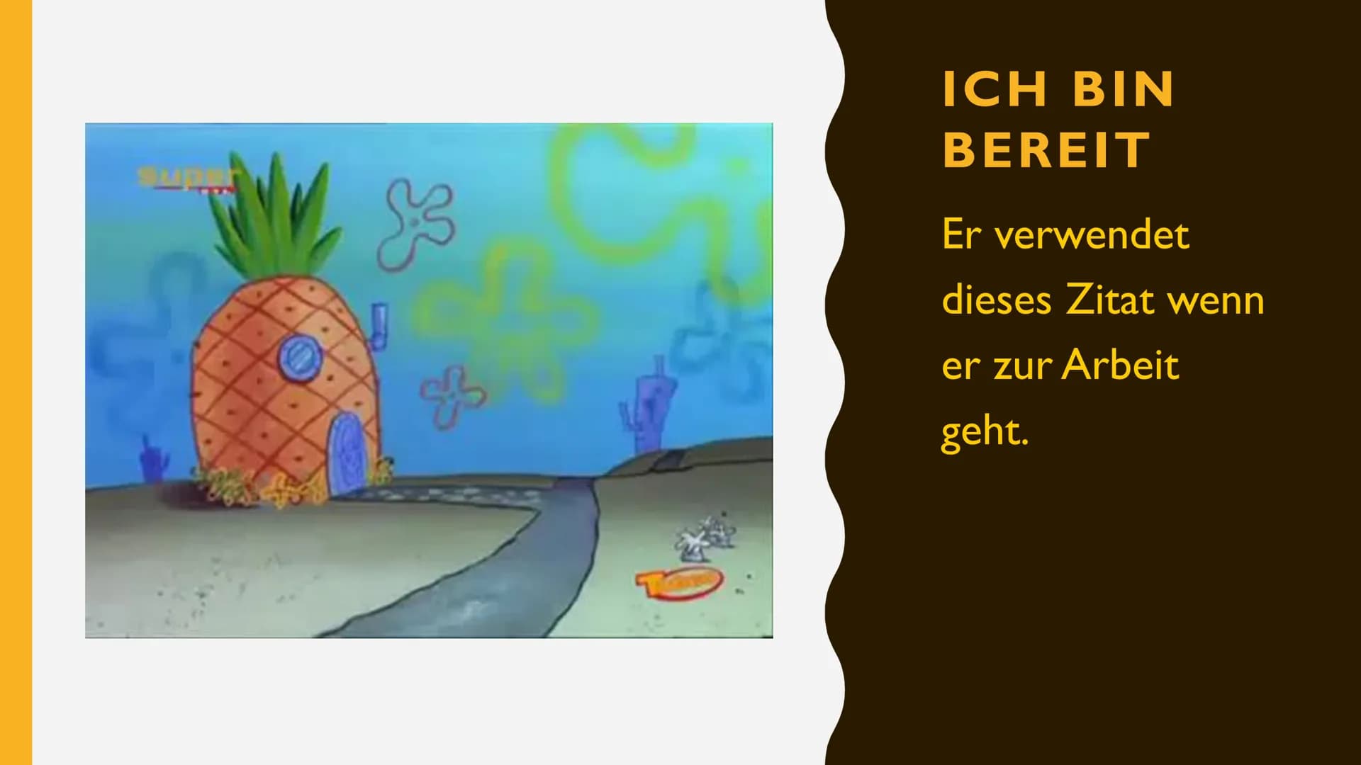 SPONGEBOB
SCHWAMMKOPF
PRÄSENTIERT VON
ALIZA &NEVA # ICH BIN
BEREIT

Er verwendet
dieses Zitat wenn
er zur Arbeit
geht. # GLIEDERUNG

1. BIOG