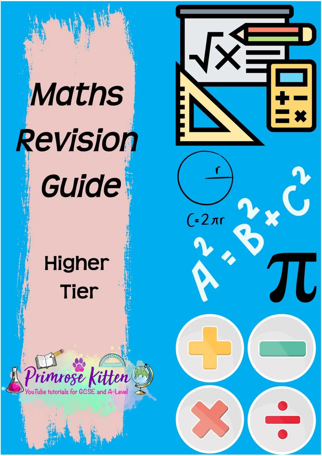 Maths
Revision
Guide

r
(=2лг
2
2
to
2x
Higher
Tier

Primrose Kitten
YouTube tutorials for GCSE and A-Level
+
π
X÷ *
Chances are if you want
