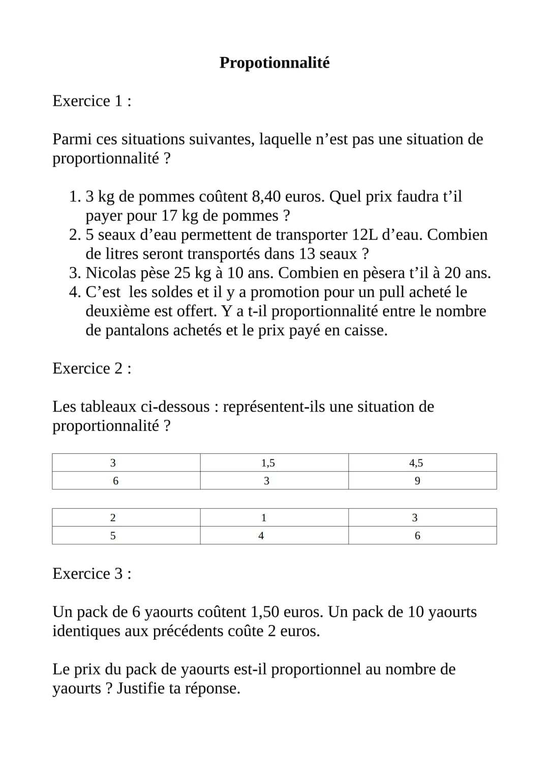# Propotionnalité

Exercice 1:

Parmi ces situations suivantes, laquelle n'est pas une situation de
proportionnalité ?

1.  3 kg de pommes c