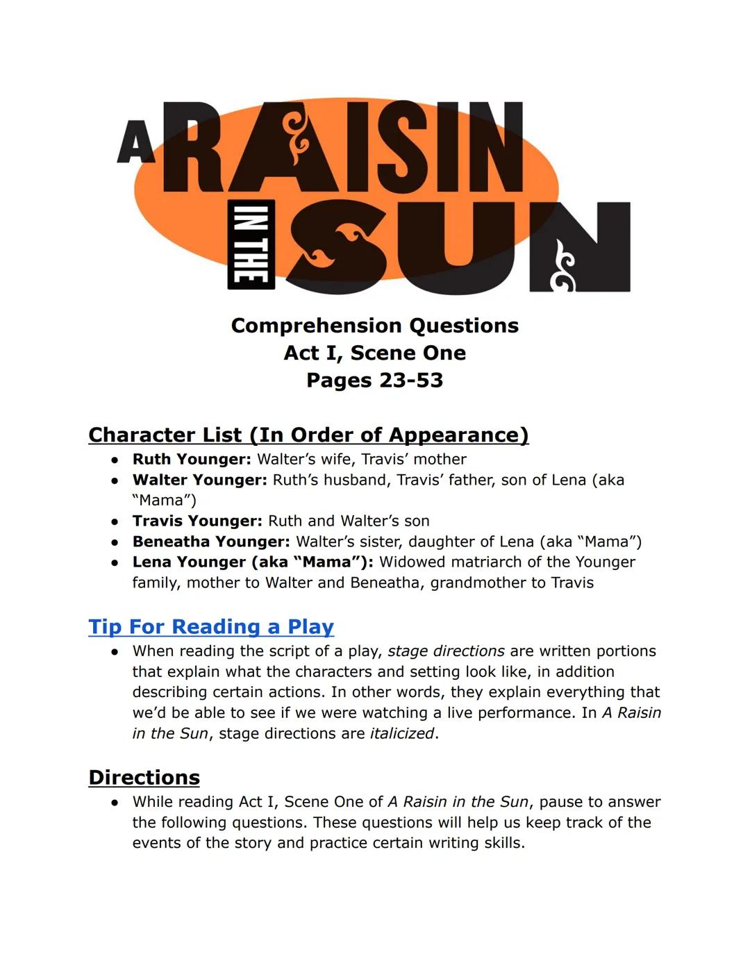 # ARAISIN

# SUN

Comprehension Questions
Act I, Scene One
Pages 23-53

Character List (In Order of Appearance)
- Ruth Younger: Walter's wif