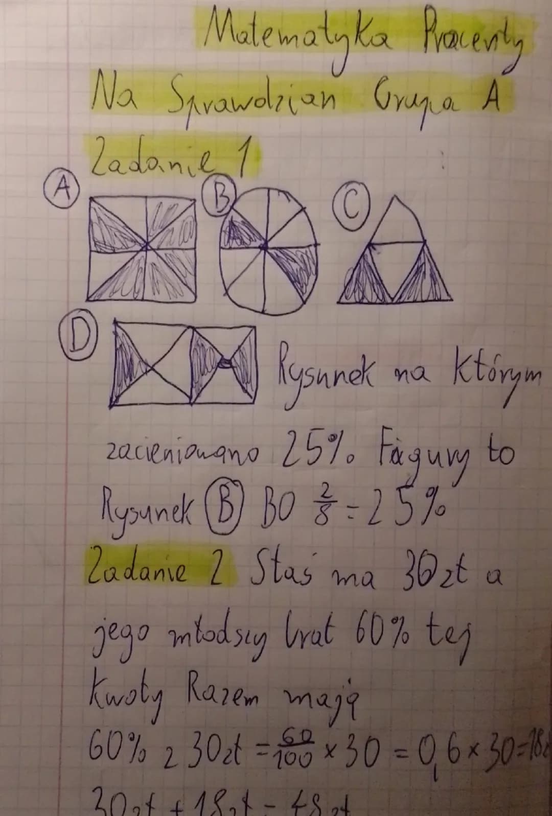 Matematyka Pracenity
Na Sprawdzian Grupa A
Zadanie 1
A
B
C

D
Rysunek na którym
zacienionano 25%. Fagury to
Rysunek B BO $\frac{2}{8}$= 25%
