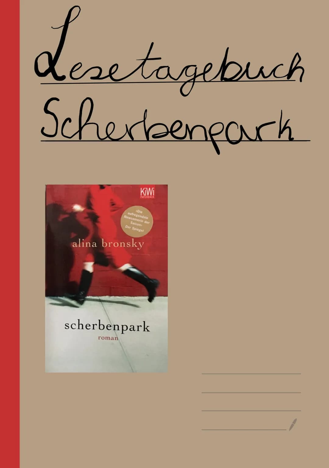Lesetagebuch

Scherbenpark

KiWi
PAPERSA

Die
aufregendste
Newcomerin der
Saison
Der Spieget

alina bronsky

scherbenpark

roman # Inhaltsve