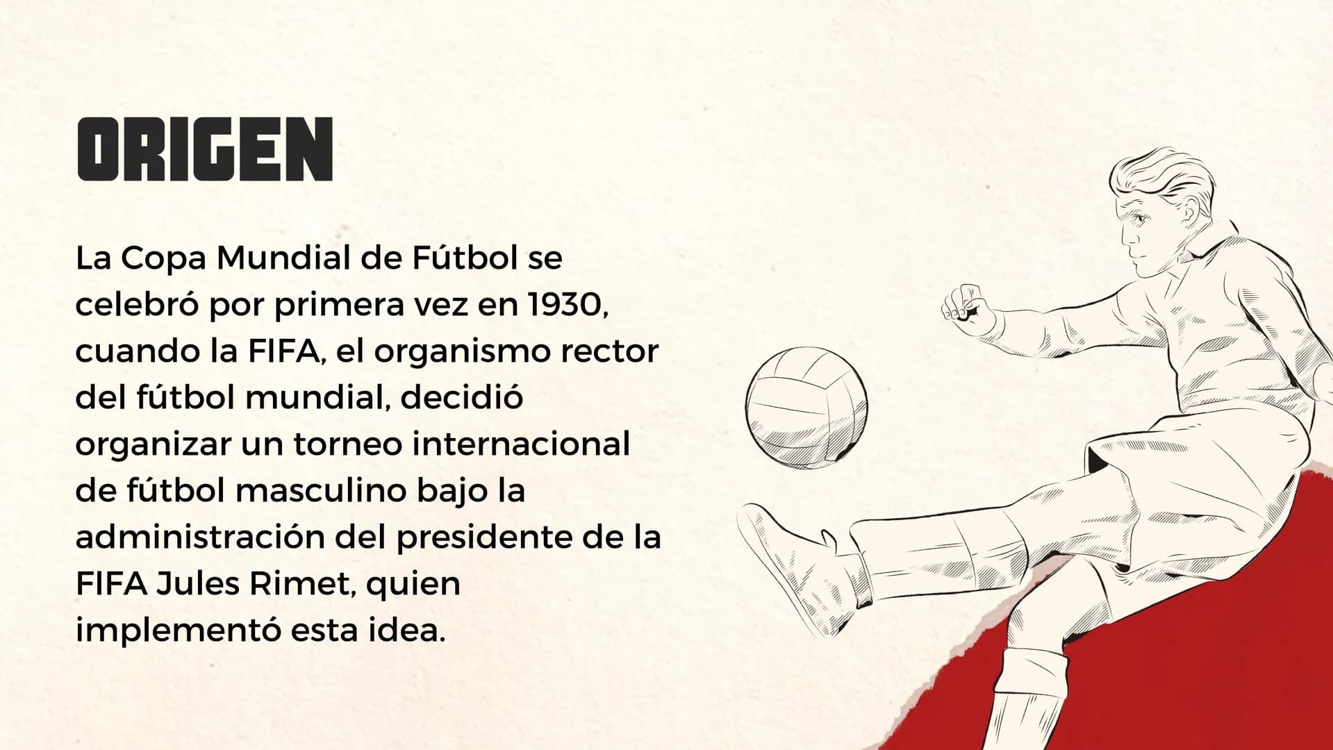 HISTORIA DEL
MUNDIAL DE FÚTBOL # ORIGEN

La Copa Mundial de Fútbol se
celebró por primera vez en 1930,
cuando la FIFA, el organismo rector
d