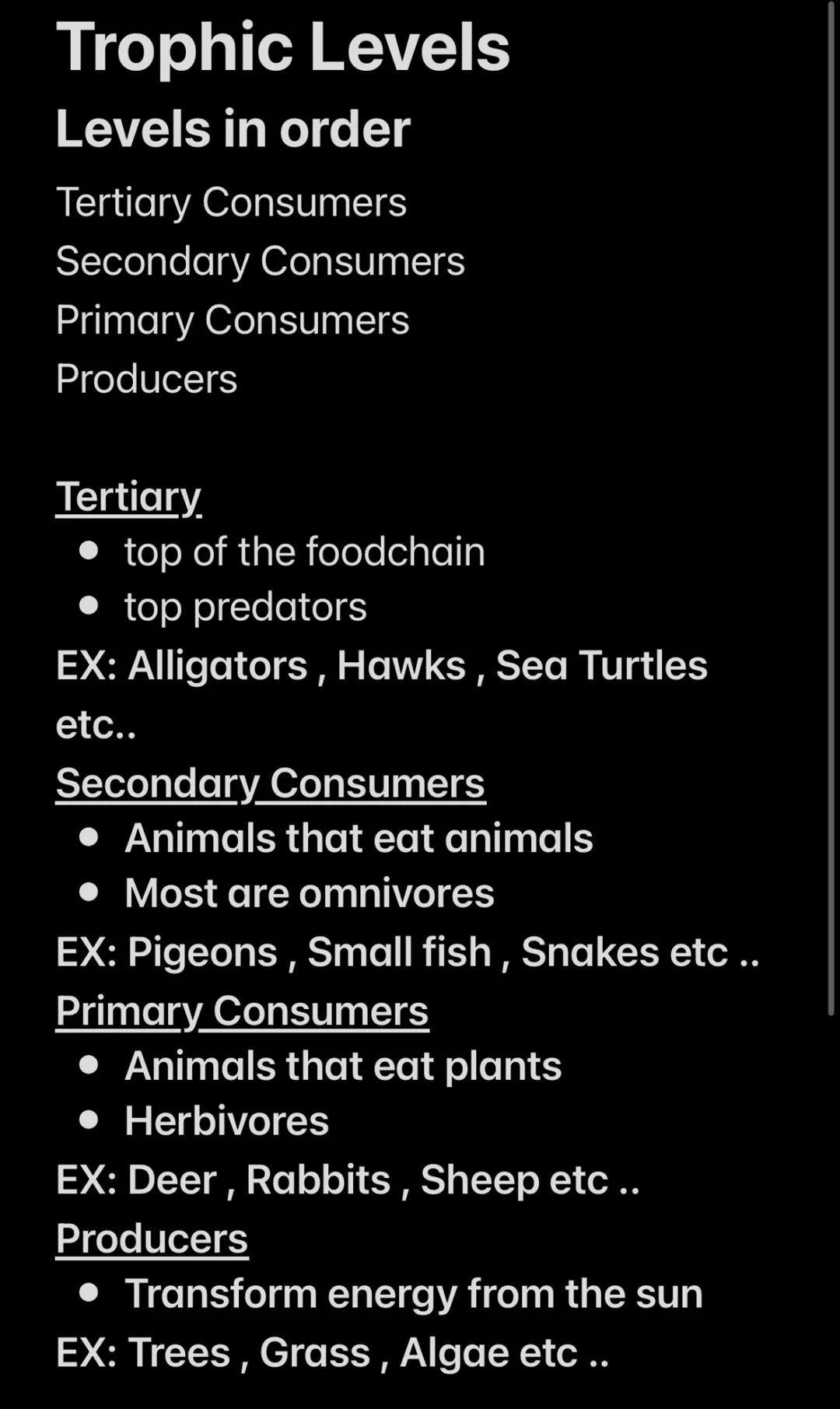 # Trophic Levels
Levels in order
Tertiary Consumers
Secondary Consumers
Primary Consumers
Producers

Tertiary
- top of the foodchain
- top p