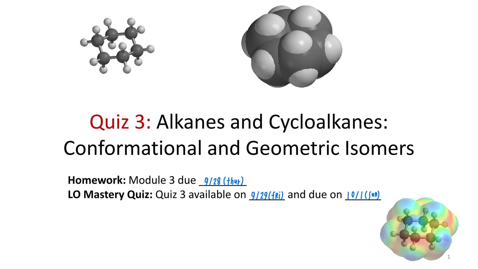 Quiz 3: Alkanes and Cycloalkanes:
Conformational and Geometric Isomers
Homework: Module 3 due 9/28 (thur)
LO Mastery Quiz: Quiz 3 available 