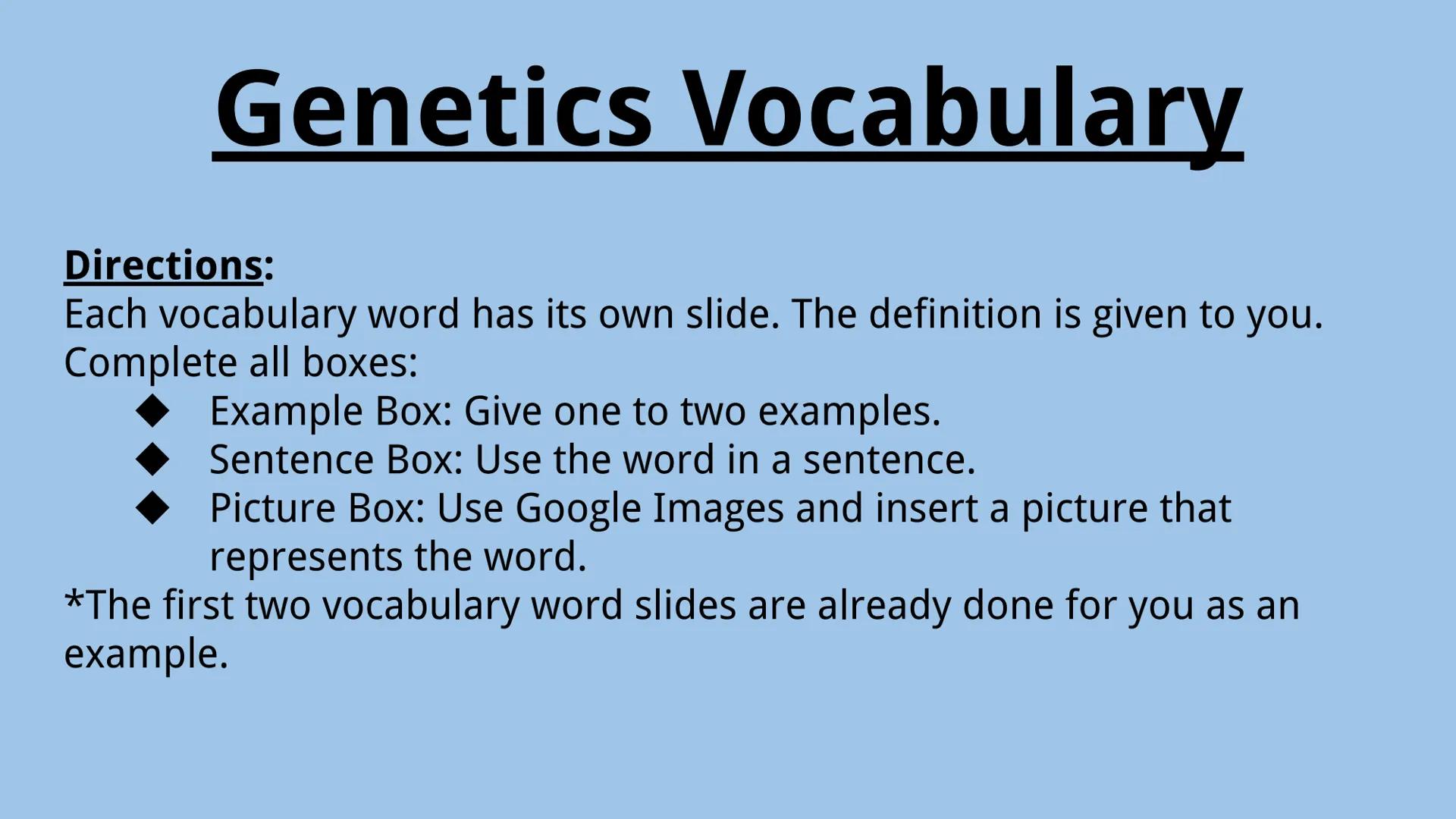 # Genetics Vocabulary

Directions:
Each vocabulary word has its own slide. The definition is given to you.
Complete all boxes:
- Example Box