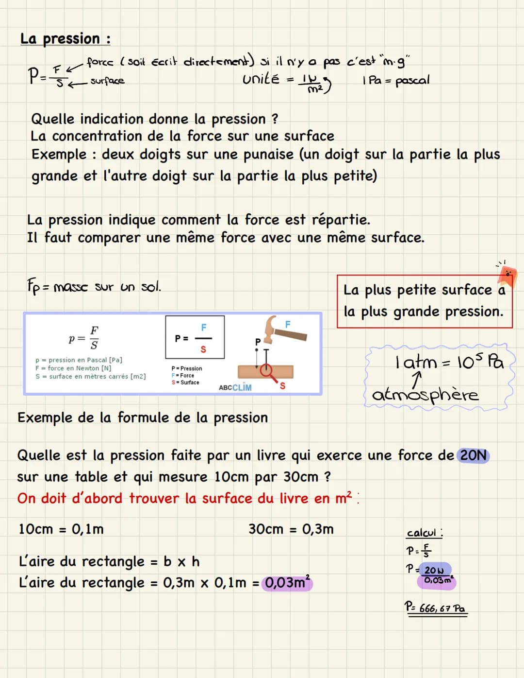 La pression:

$P=\frac{F}{S}$ force (soit écrit directement) si il n'y a pas c'est "m.g"
surface
Unité = $(\frac{N}{m^2})$ 1 Pa = pascal

Qu
