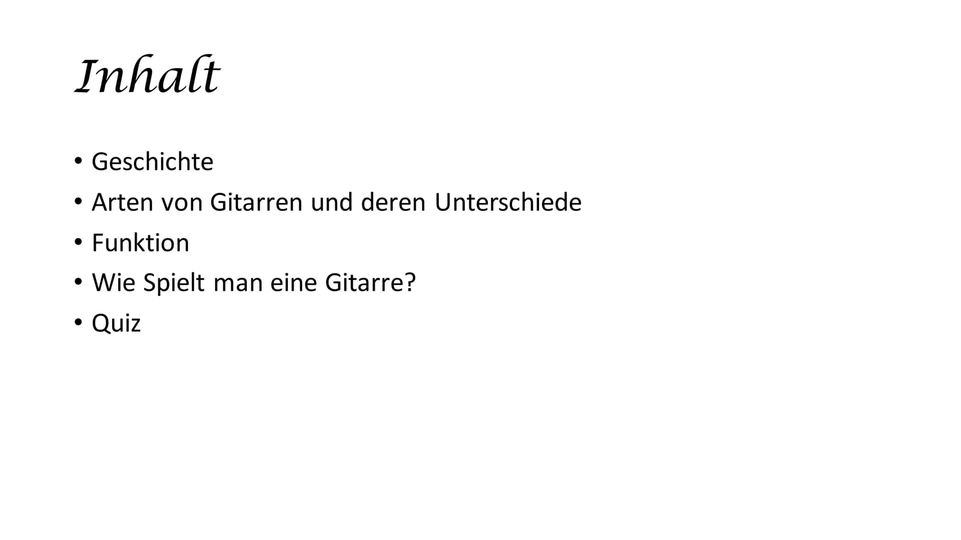 Gitarren # Inhalt

*   Geschichte
*   Arten von Gitarren und deren Unterschiede
*   Funktion
*   Wie Spielt man eine Gitarre?
*   Quiz # All