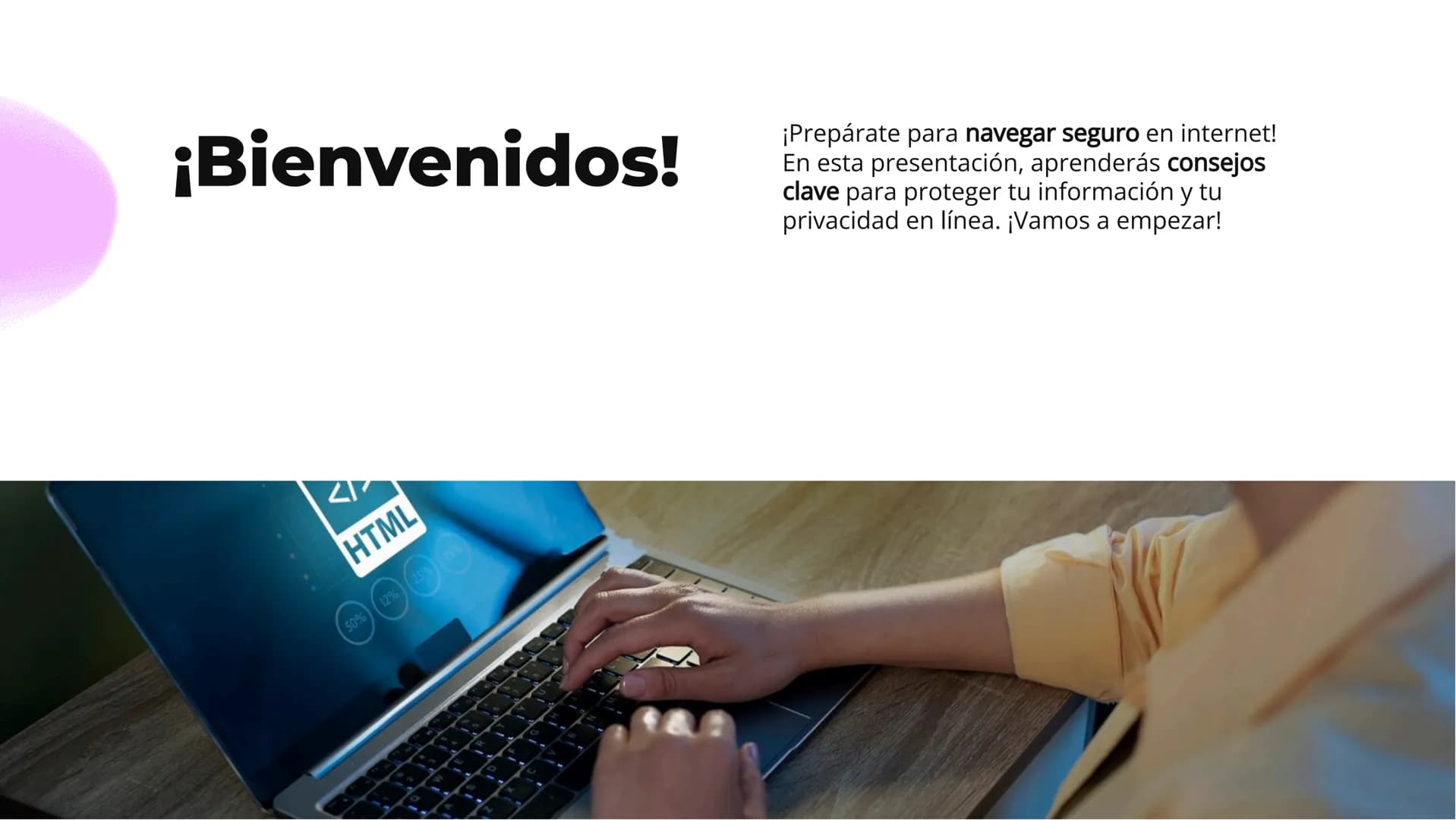# ¡Navega seguro!
## Consejos para
## protegerte en internet # ¡Bienvenidos!

HTML
50% 12% 25% 75%

¡Prepárate para navegar seguro en intern