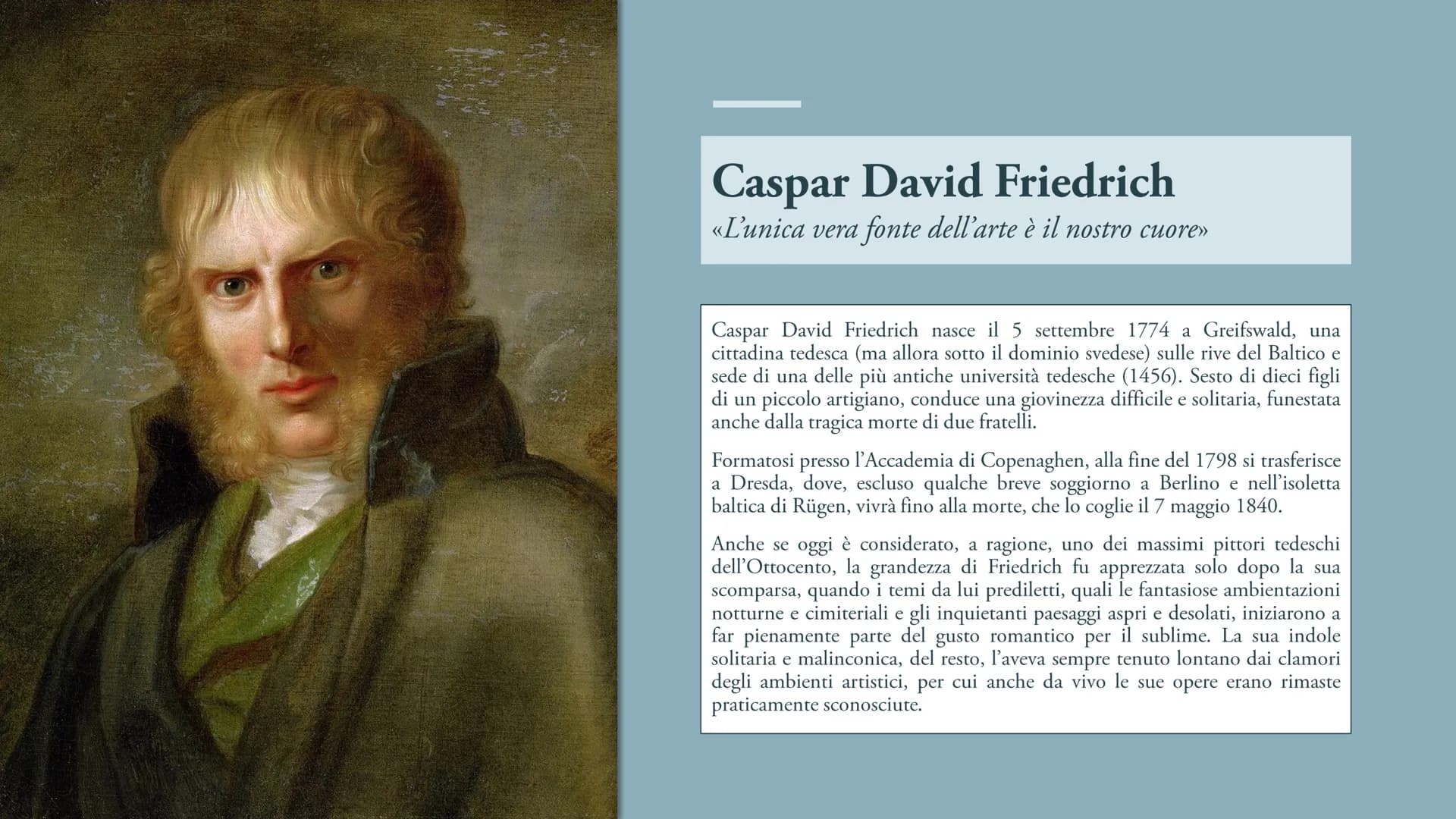 Caspar David Friedrich
«L'unica vera fonte dell'arte è il nostro cuore»

Caspar David Friedrich nasce il 5 settembre 1774 a Greifswald, una
