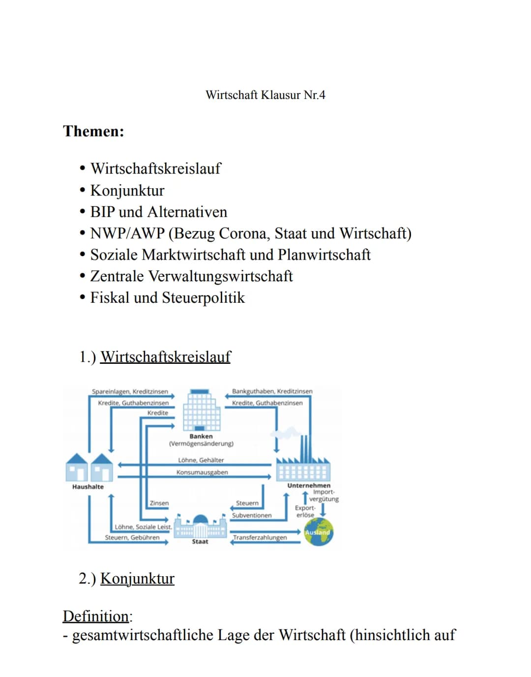 Wirtschaft Klausur Nr.4

Themen:

• Wirtschaftskreislauf

• Konjunktur

• BIP und Alternativen

• NWP/AWP (Bezug Corona, Staat und Wirtschaf