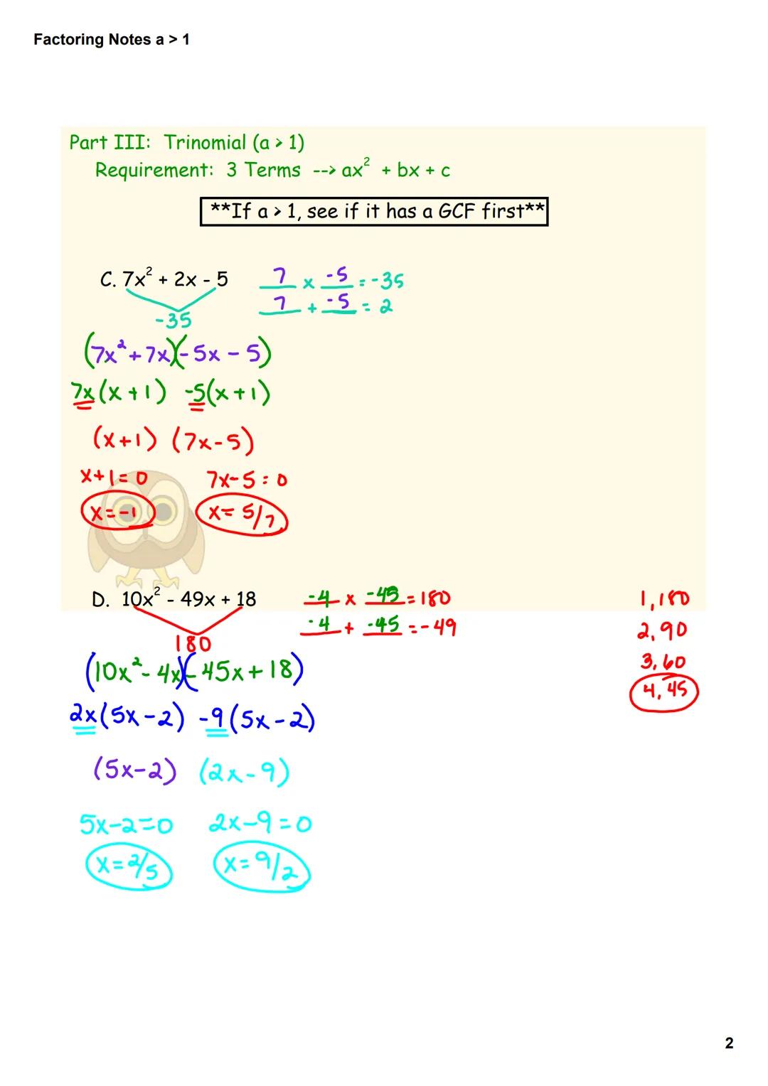 Factoring Notes a > 1

Part III: Trinomial (a > 1)
Requirement: 3 Terms --> ax² + bx + c

**If a > 1, see if it has a GCF first**

A. 4x² + 