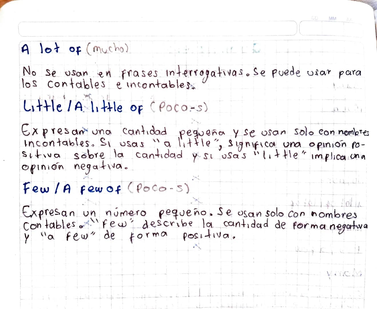Quantifiers

Many
Much
Some
Any
Nol none
a lot of / lot of
little la little
Few / a few

Many (muchos)

CONTABLE
X

X
X
X
X
X

INCONTABLE

X
