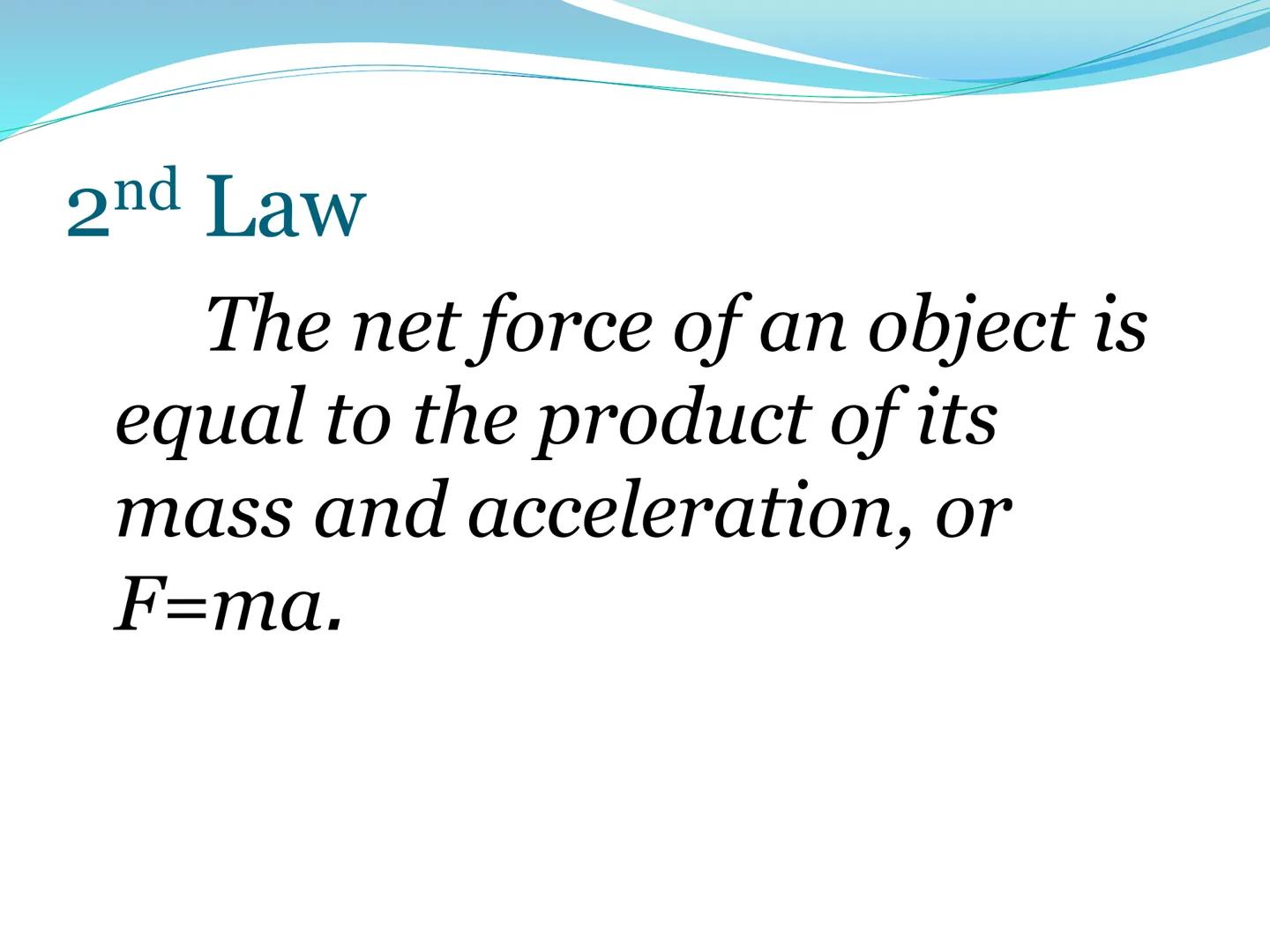 # Newton's Second Laws of Motion 2nd Law

The net force of an object is
equal to the product of its
mass and acceleration, or
F=ma. 2nd Law: