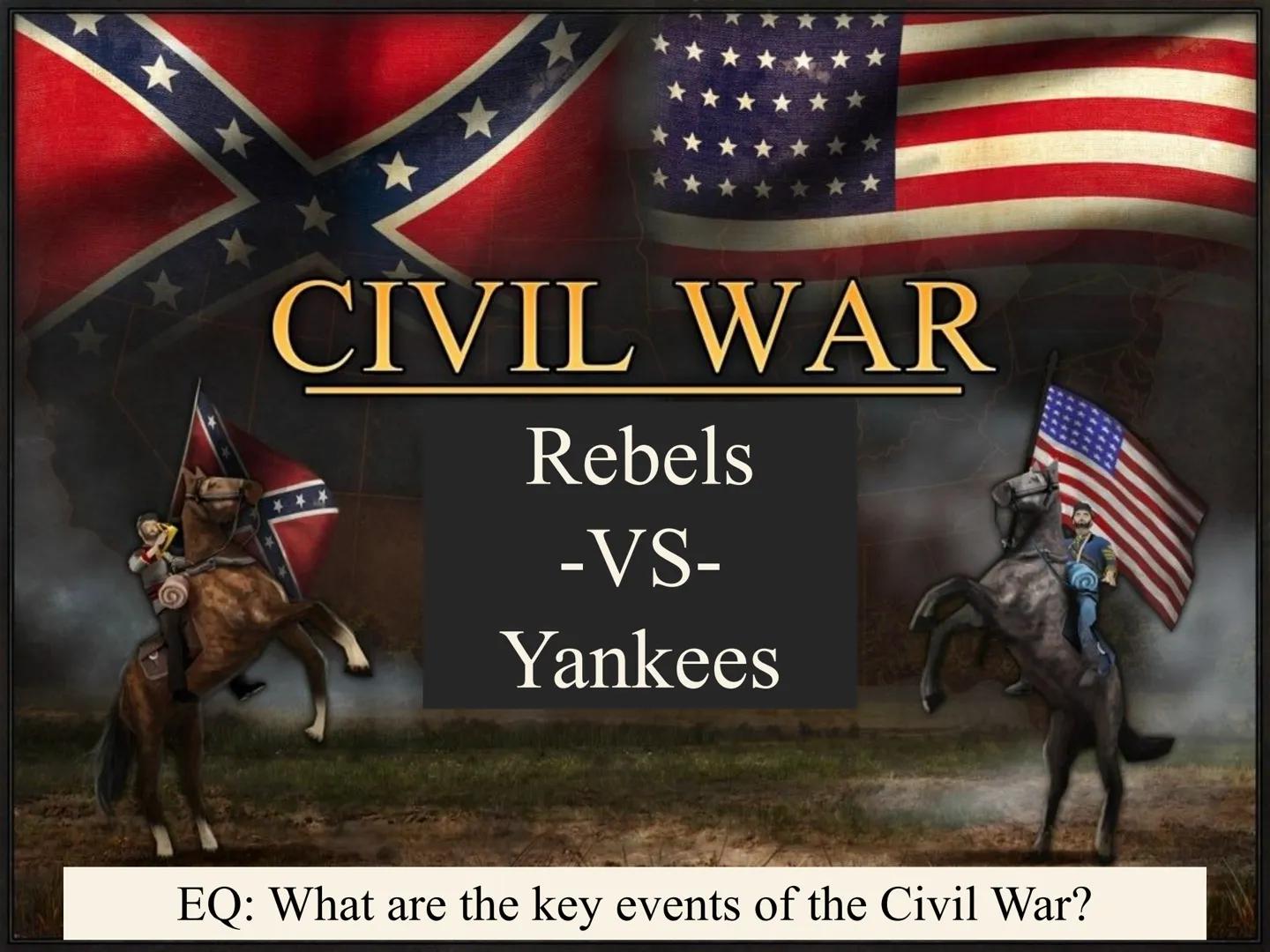 CIVIL WAR
***
Rebels
-VS-
Yankees

EQ: What are the key events of the Civil War? # Key Information on the War

*   The Civil War is the 4th 