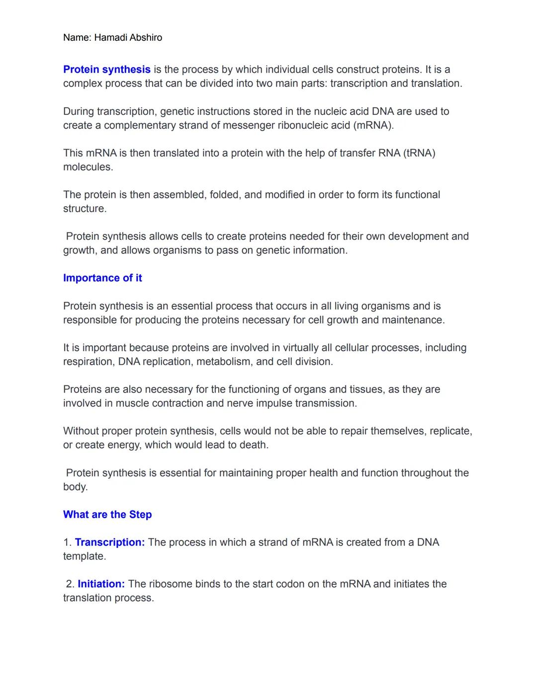 Name: Hamadi Abshiro

Protein synthesis is the process by which individual cells construct proteins. It is a
complex process that can be div