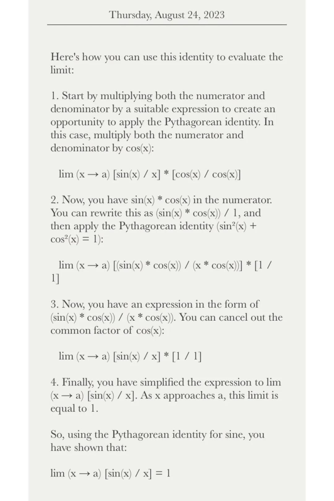 Thursday, August 24, 2023

If you have...
lim (x→a) [sin(x) / x]

You want to find the value of this limit as x
approaches a. To do this, yo