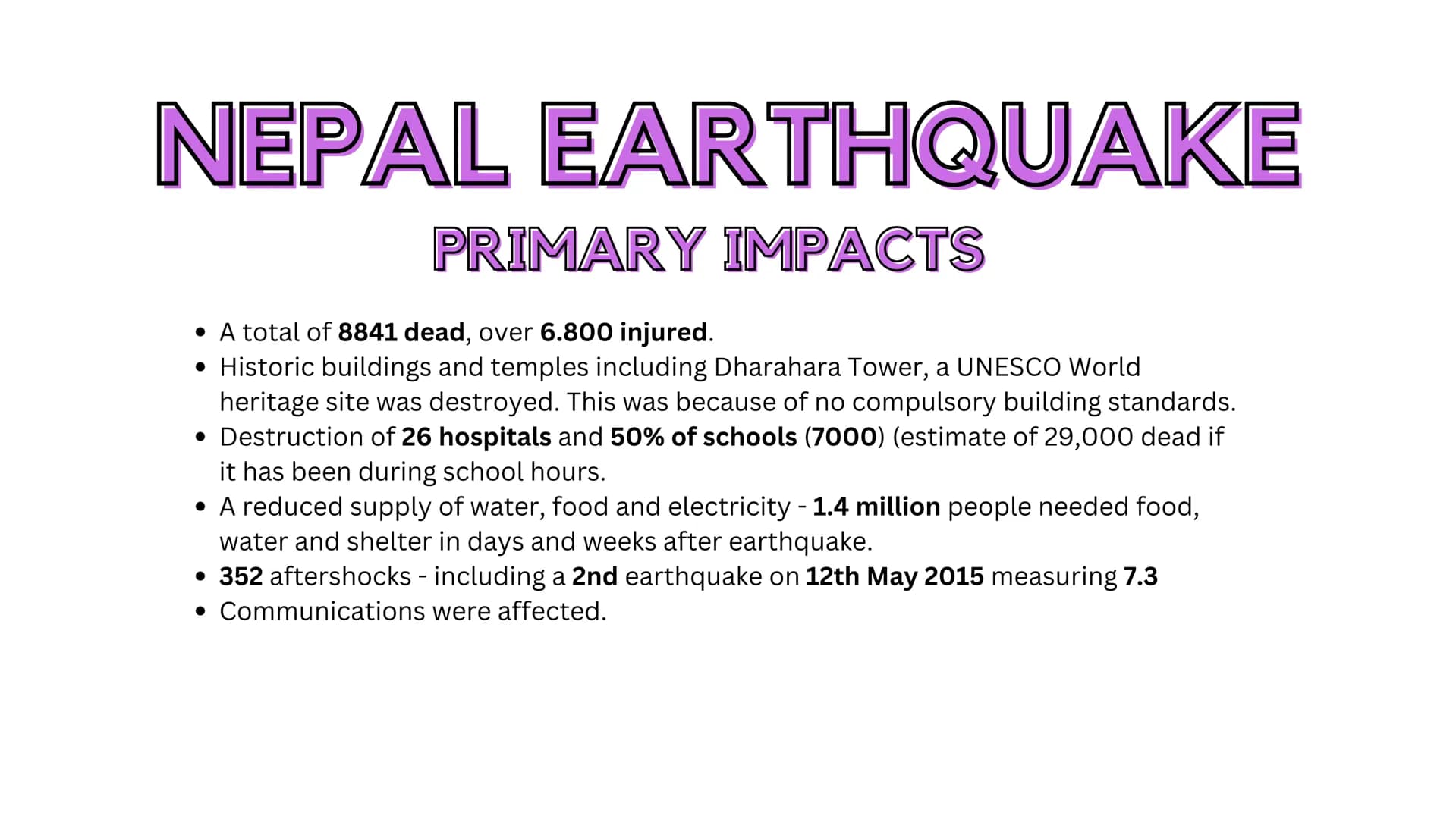 # GEOGRAPHY
## Case Studies # NEPAL EARTHQUAKE

## PRIMARY IMPACTS

*   A total of 8841 dead, over 6.800 injured.
*   Historic buildings and