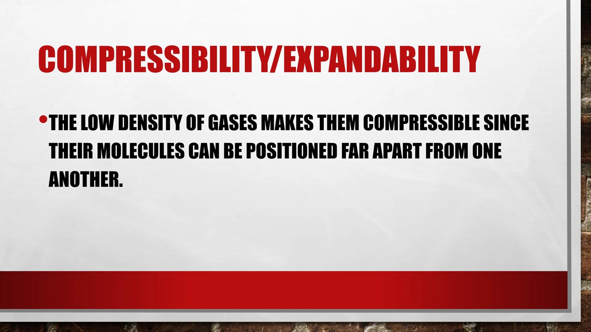 # PROPERTIES OF GASES # LOW DENSITY

*   GASES CONTAIN SCATTERED MOLECULES THAT ARE
DISPERSED ACROSS A GIVEN VOLUME AND ARE
THEREFORE LESS D