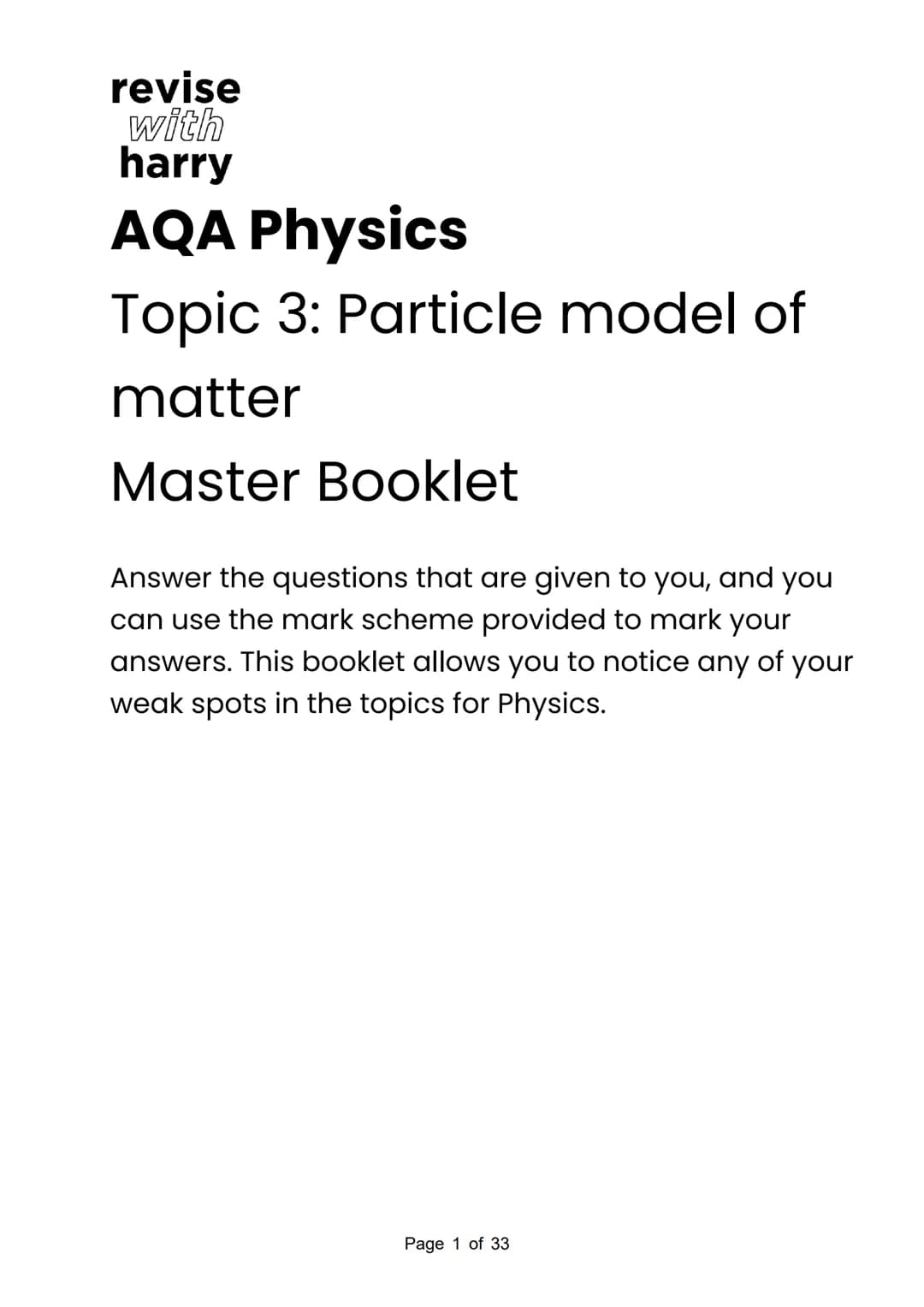 revise
with
harry

AQA Physics

Topic 3: Particle model of
matter

Master Booklet

Answer the questions that are given to you, and you
can u