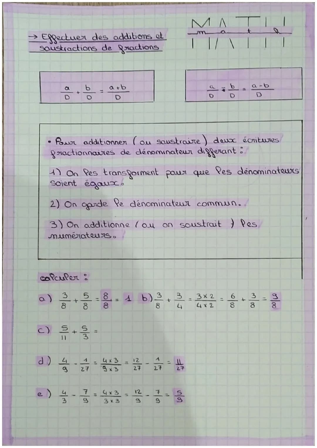 MATI

→ Effectuer des additions et
soustractions de fractions

$\frac{a}{D} + \frac{b}{D} = \frac{a+b}{D}$

$\frac{a}{D} - \frac{b}{D} = \fr