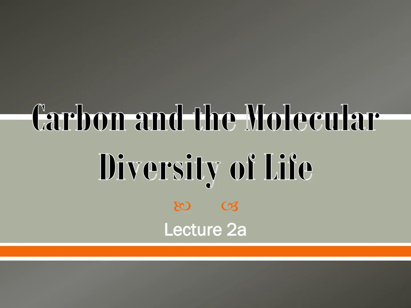 # Carbon and the Molecular

# Diversity of Life

Lecture 2a # Carbon—The Backbone of Biological Molecules

All living organisms

*   Are mad