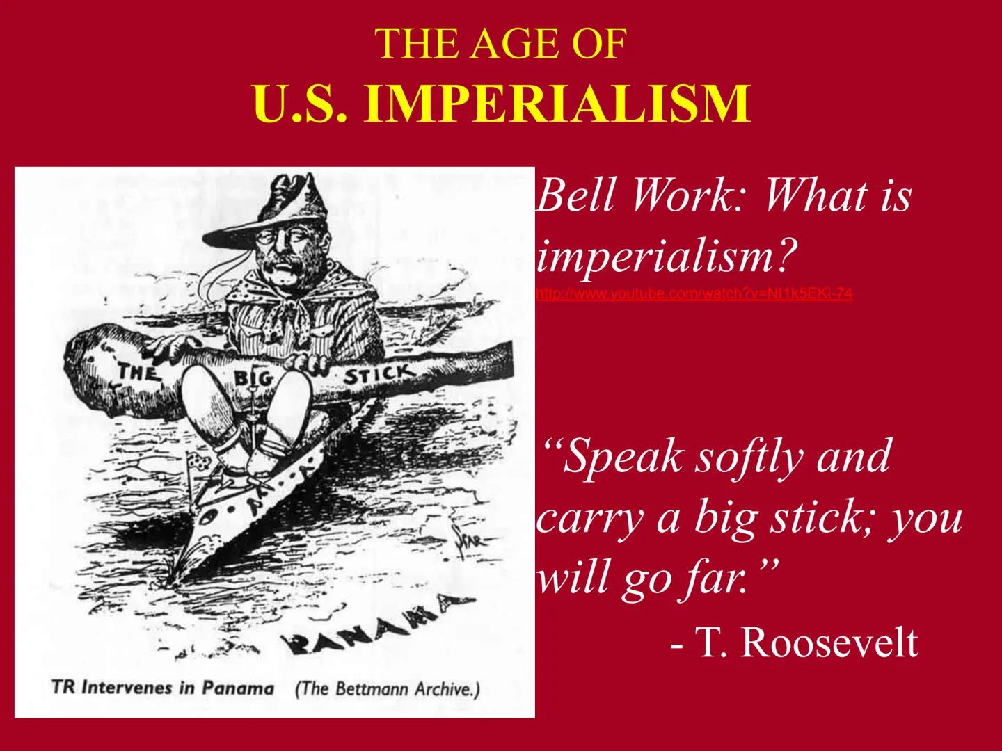 # THE AGE OF
# U.S. IMPERIALISM

Bell Work: What is
imperialism?
http://www.youtube.com/watch?v=NI1k5EKI-74

THE
BIG
STICK

PAN
TR Intervene