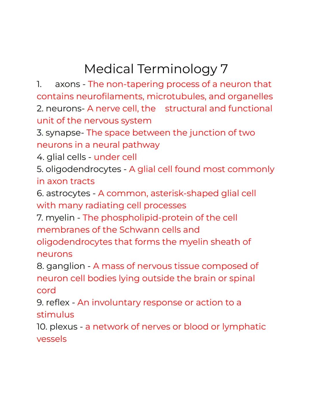 # Medical Terminology 7

1. axons - The non-tapering process of a neuron that
contains neurofilaments, microtubules, and organelles
2. neuro