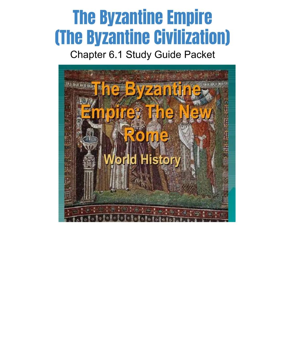 # The Byzantine Empire
(The Byzantine Civilization)
Chapter 6.1 Study Guide Packet

The Byzantine
Empire, The New
Rome

World History # Chap