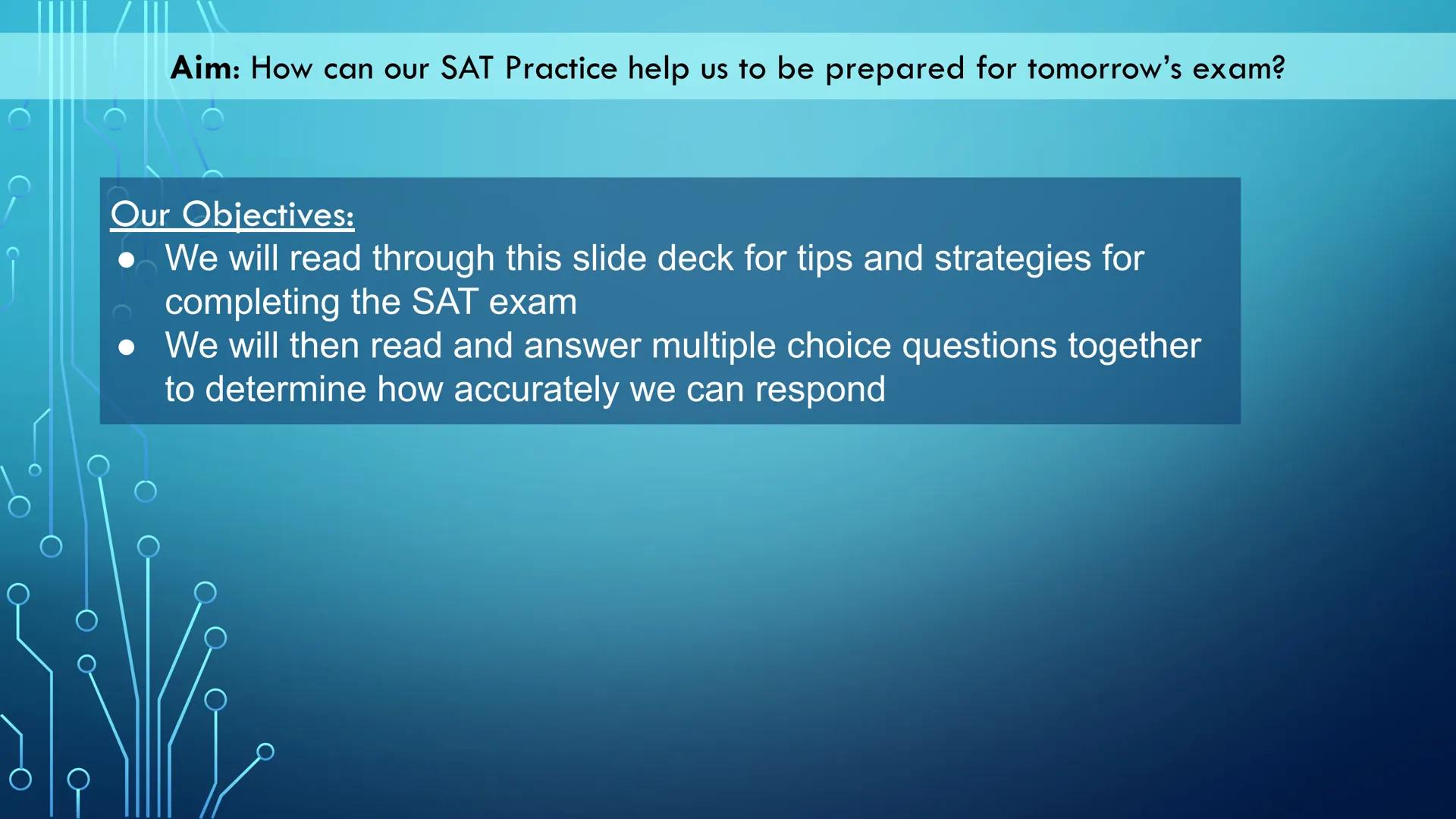 Aim: How can our SAT Practice help us to be prepared for tomorrow's exam?

Our Objectives:
*   We will read through this slide deck for tips