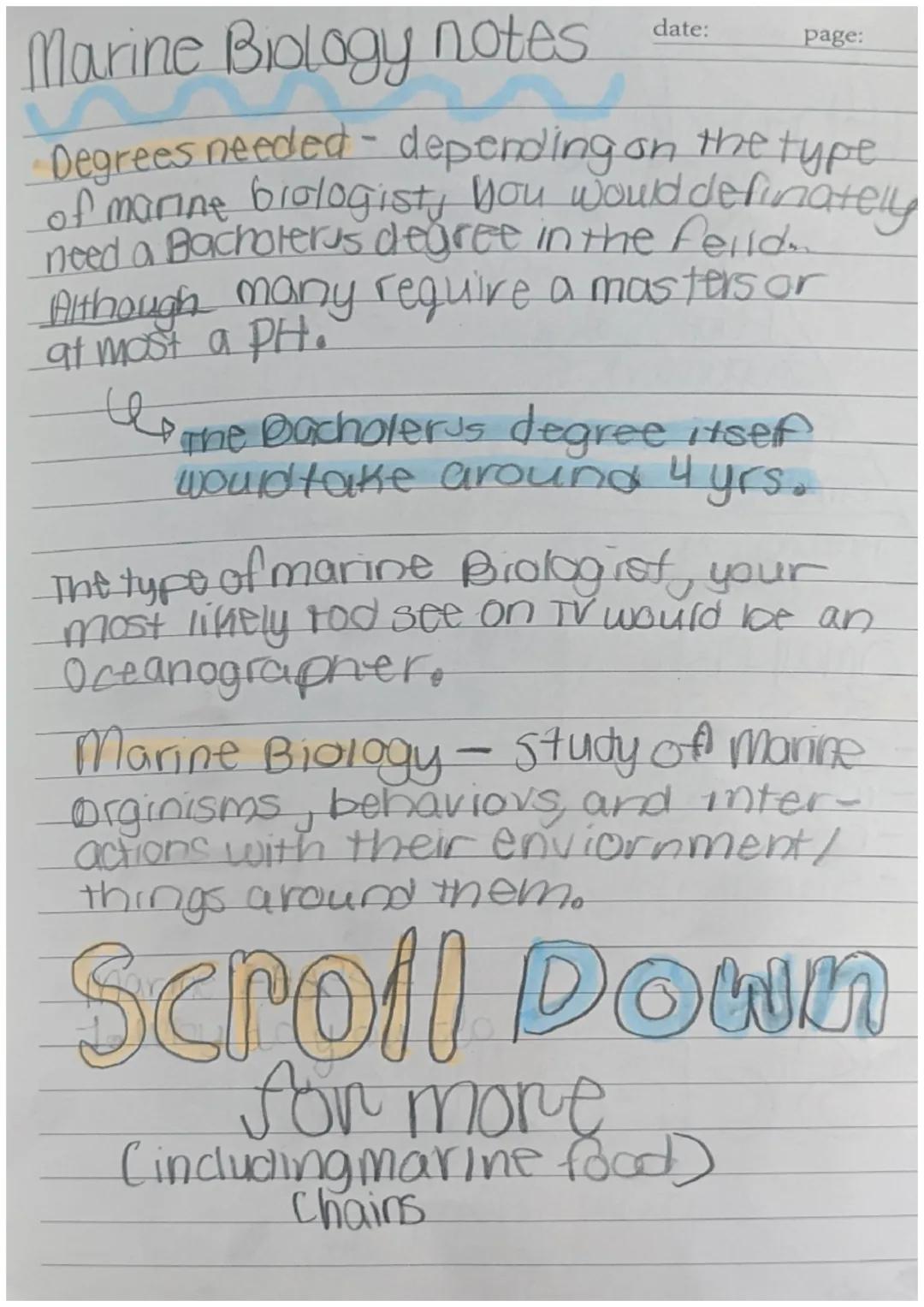 Marine Biology notes
date:
page:
Degrees needed - depending on on the type
of marine biologisty you would definately
need a Bachoterus degre