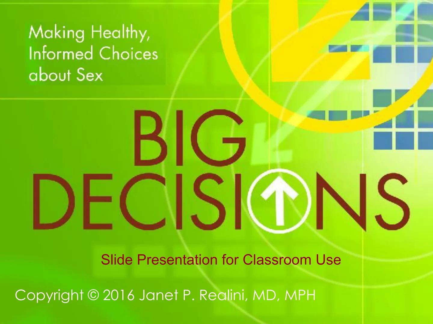 Making Healthy,
Informed Choices
about Sex

BIG
DECISIONS

Slide Presentation for Classroom Use

Copyright © 2016 Janet P. Realini, MD, MPH 