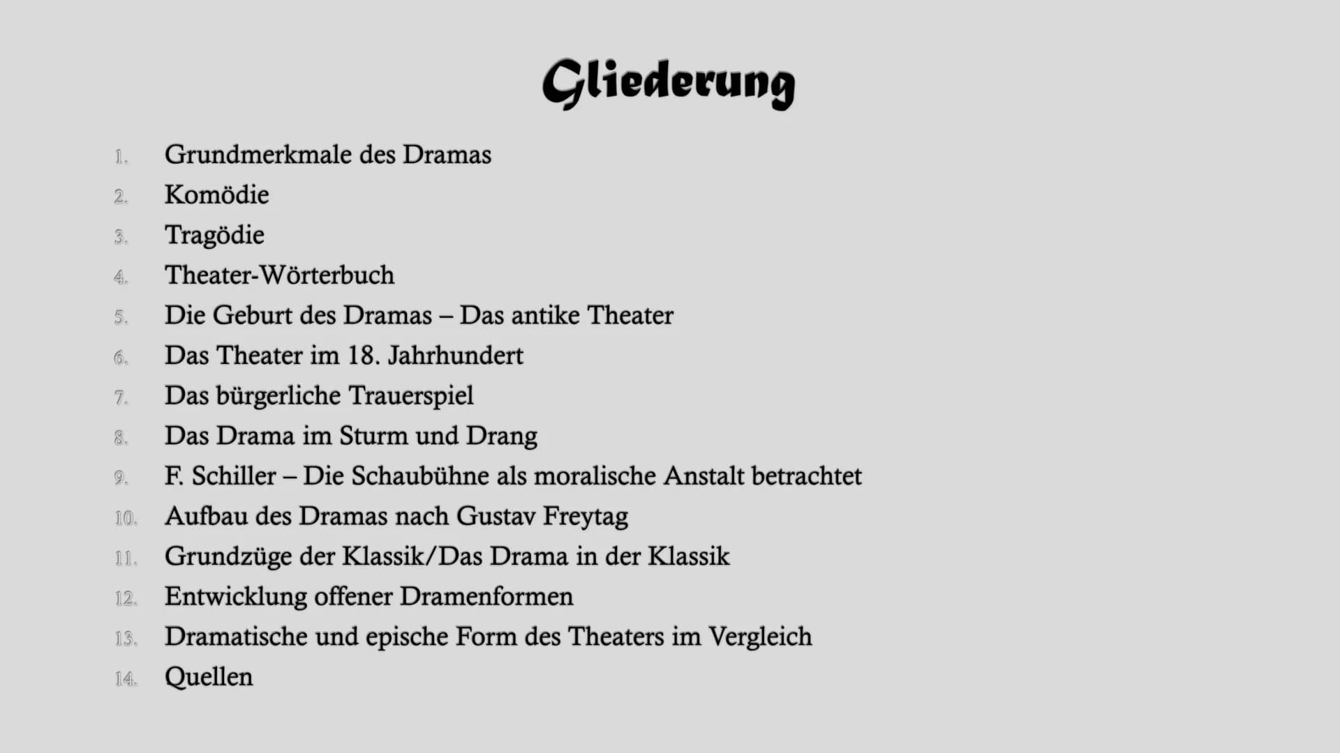 # Dramentheorie # Gliederung

1. Grundmerkmale des Dramas
2. Komödie
3. Tragödie
4. Theater-Wörterbuch
5. Die Geburt des Dramas - Das antike