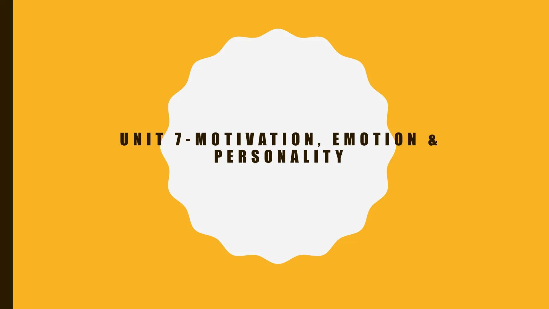 UNIT 7-MOTIVATION, EMOTION &
PERSONALITY DEFINITION OF MOTIVATION

• A psychological force that initiated the
behaviors necessary to complet