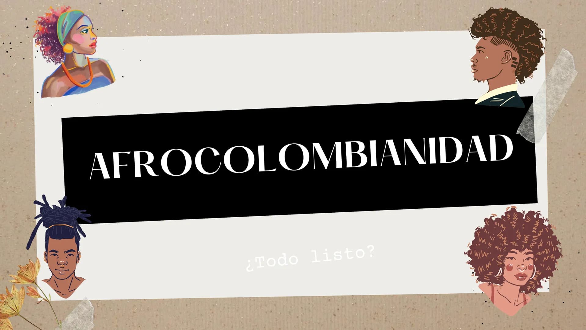 AFROCOLOMBIANIDAD

¿Todo listo? AFRO

COLOMBIA

Paleta de colores

Se suele
denominar a
este grupo
humano como
negros,
morenos,
mulatos, nic