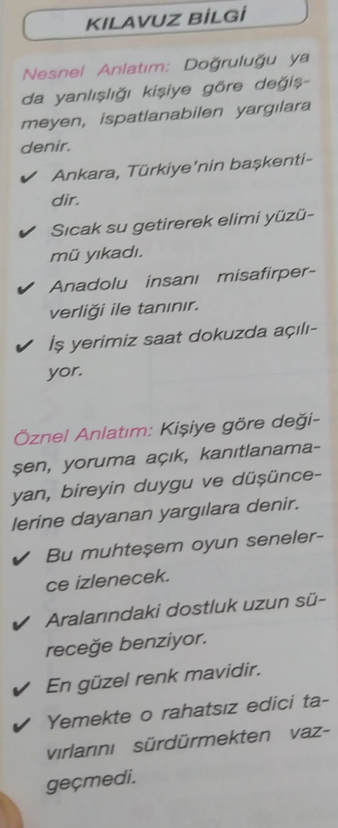 KILAVUZ BİLGİ

Nesnel Anlatım: Doğruluğu ya
da yanlışlığı kişiye göre değiş-
meyen, ispatlanabilen yargılara
denir.
✔ Ankara, Türkiye'nin ba