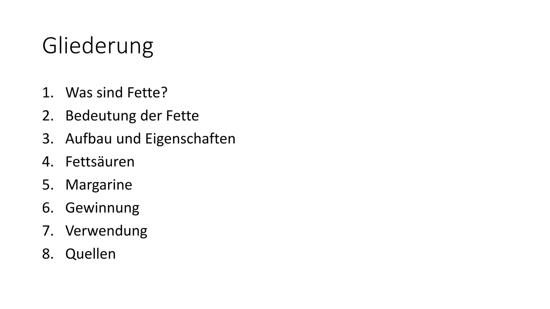 Fette # Gliederung
1. Was sind Fette?
2. Bedeutung der Fette
3. Aufbau und Eigenschaften
4. Fettsäuren
5. Margarine
6. Gewinnung
7. Verwendu