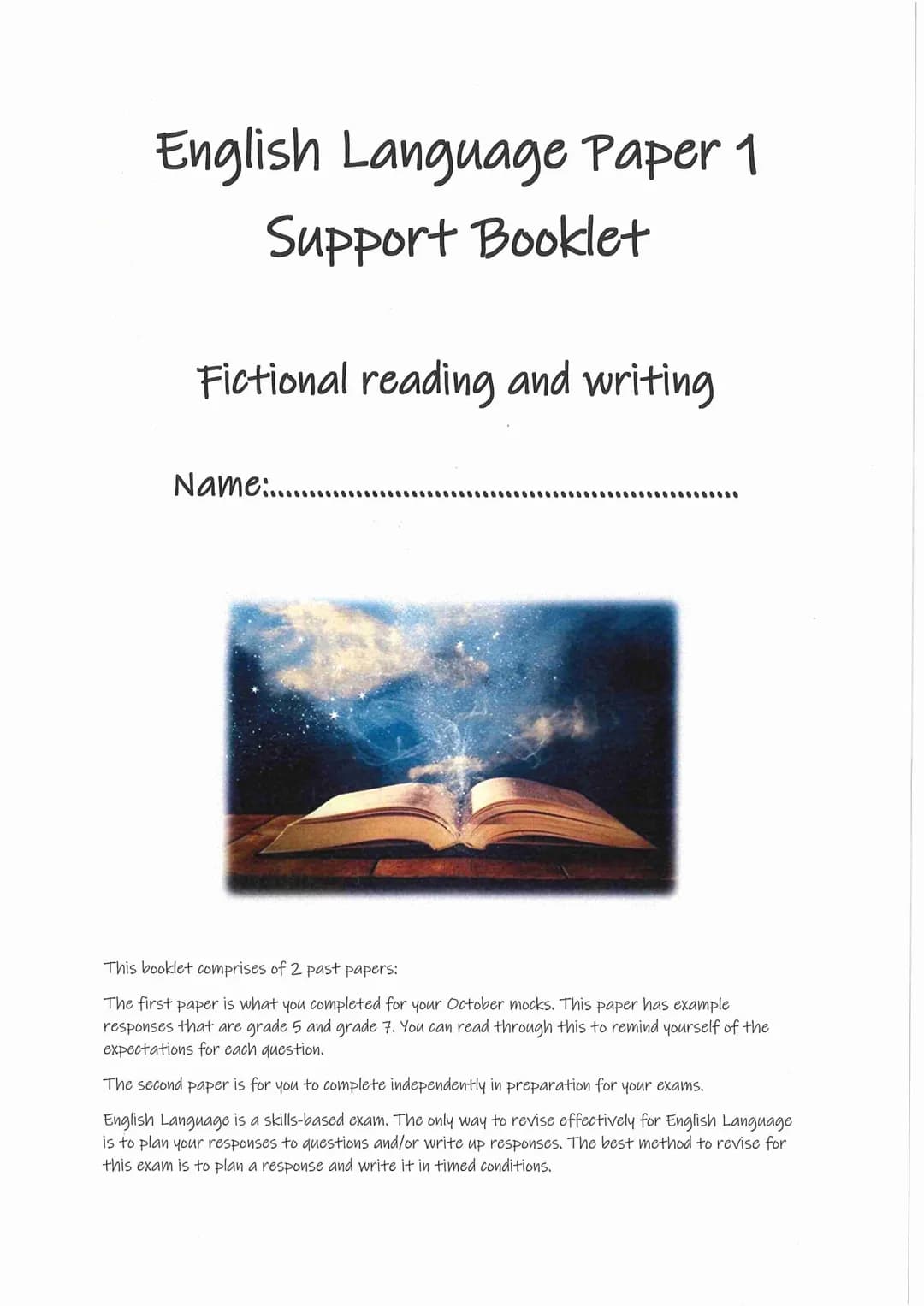 # English Language Paper 1
Support Booklet
Fictional reading and writing
Name:..........
This booklet comprises of 2 past papers:
The fir