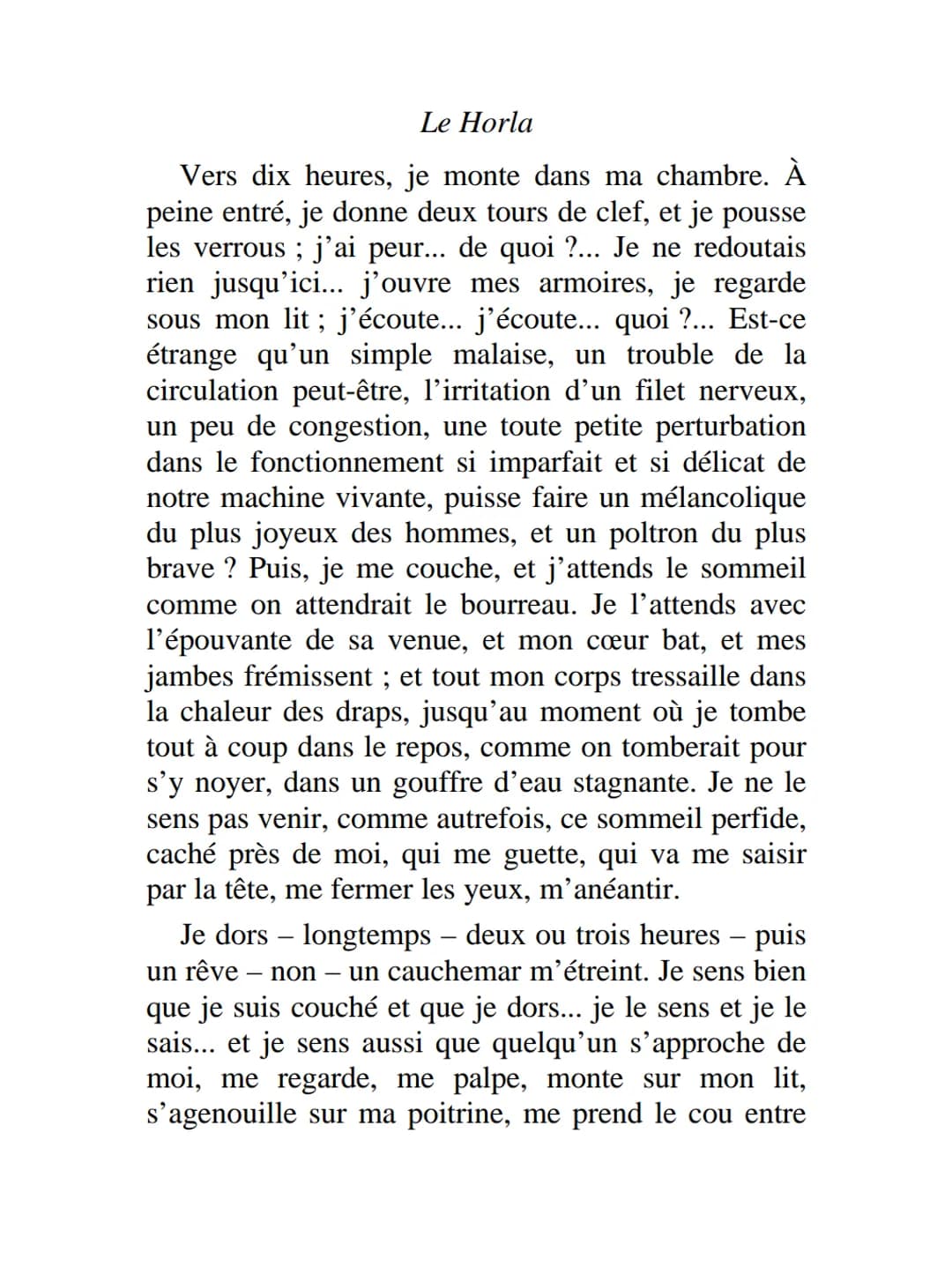 LE
HORLA
8 mai. Quelle
journée admirable !
J'ai passé toute la
matinée étendu sur
l'herbe, devant ma maison,
sous l'énorme platane qui
la