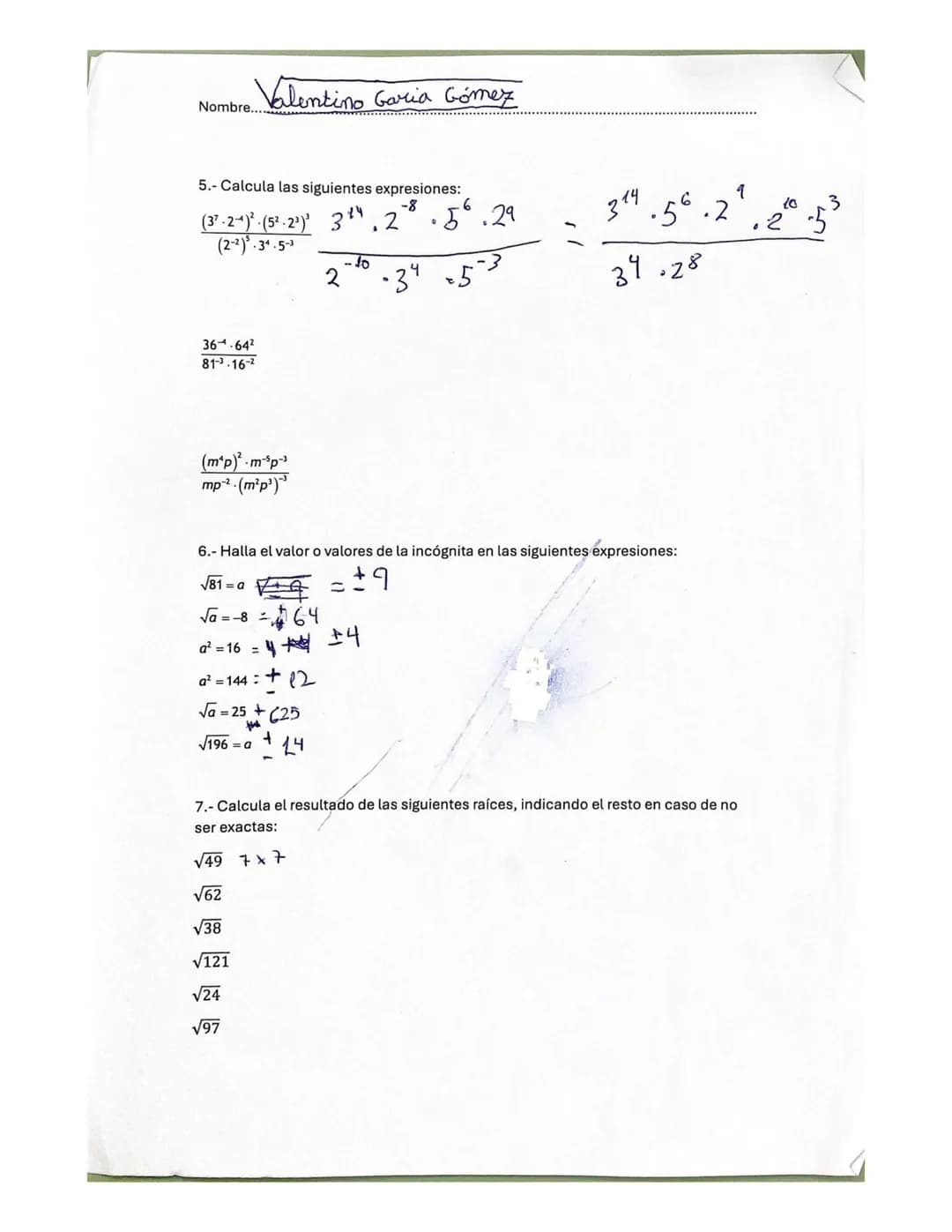 Nombre. Valentino García Gómez.
Tarea 12. Operaciones con potencias y raíces
1.- Expresa como una sola potencia:
$3^2.3^5 = 3^7$
$7^5:7^