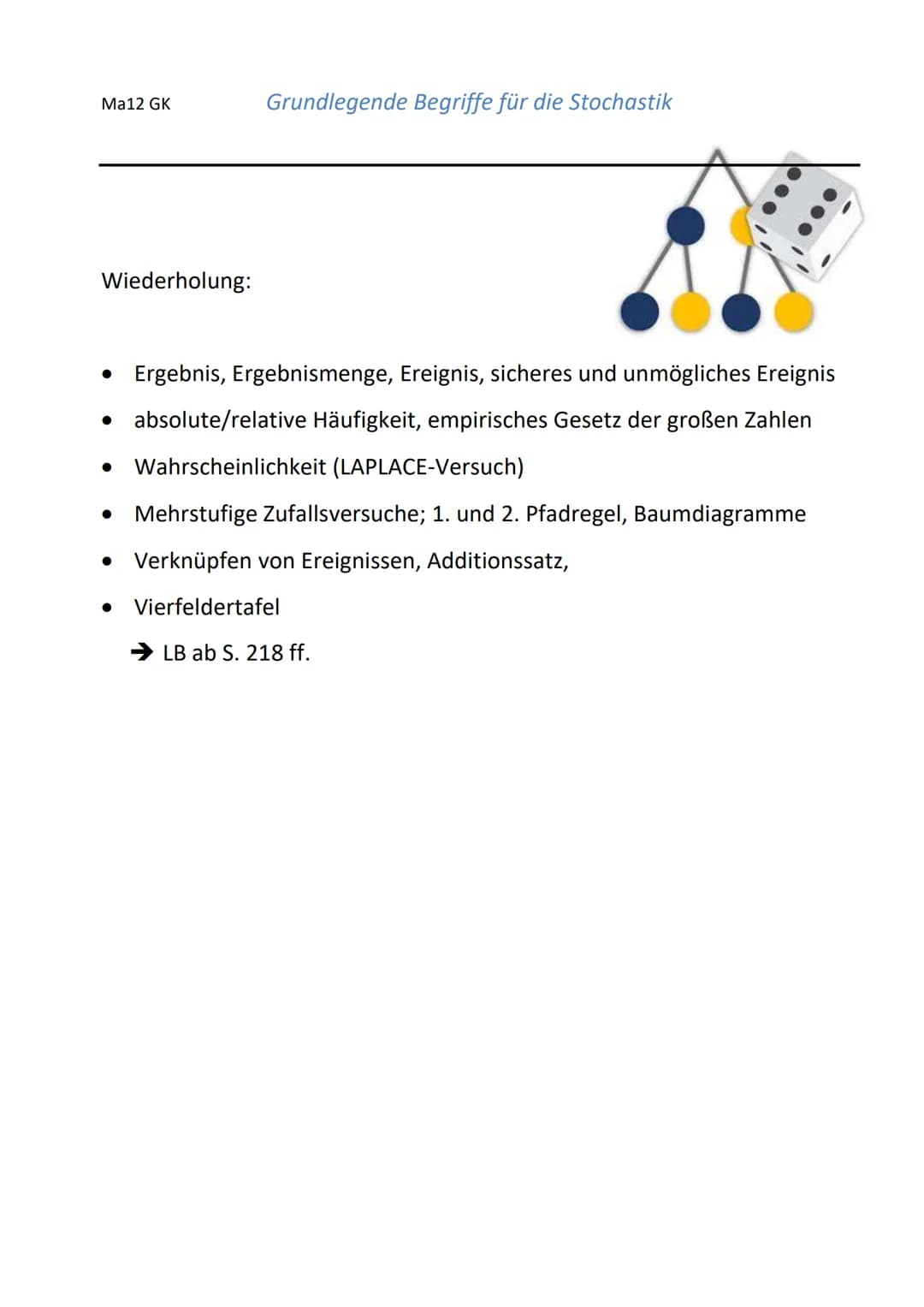 Ma12 GK
Wiederholung:
Grundlegende Begriffe für die Stochastik
• Ergebnis, Ergebnismenge, Ereignis, sicheres und unmögliches Ereignis
•