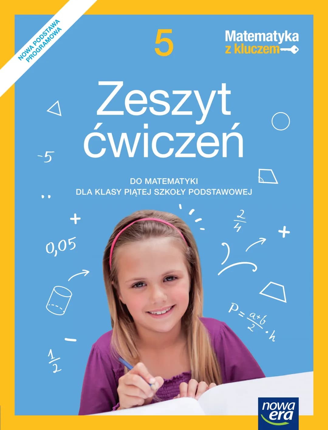 NOWA PODSTAWA
PROGRAMOWA
-5
5
Matematyka
z kluczem
Zeszyt
ćwiczeń
DO MATEMATYKI
DLA KLASY PIĄTEJ SZKOŁY PODSTAWOWEJ
+
0,05
2
4
$P=\