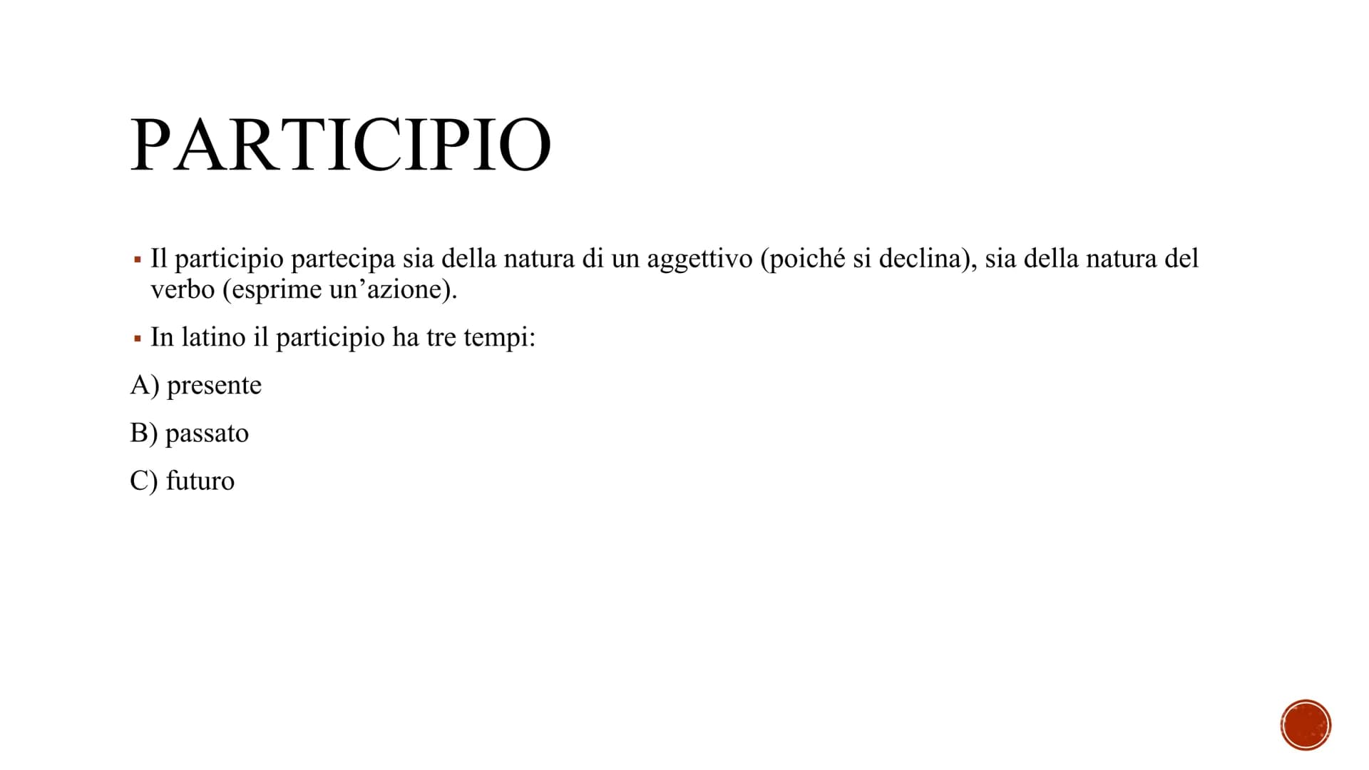 # PARTICIPΙΟ
- Il participio partecipa sia della natura di un aggettivo (poiché si declina), sia della natura del
verbo (esprime un'azione)