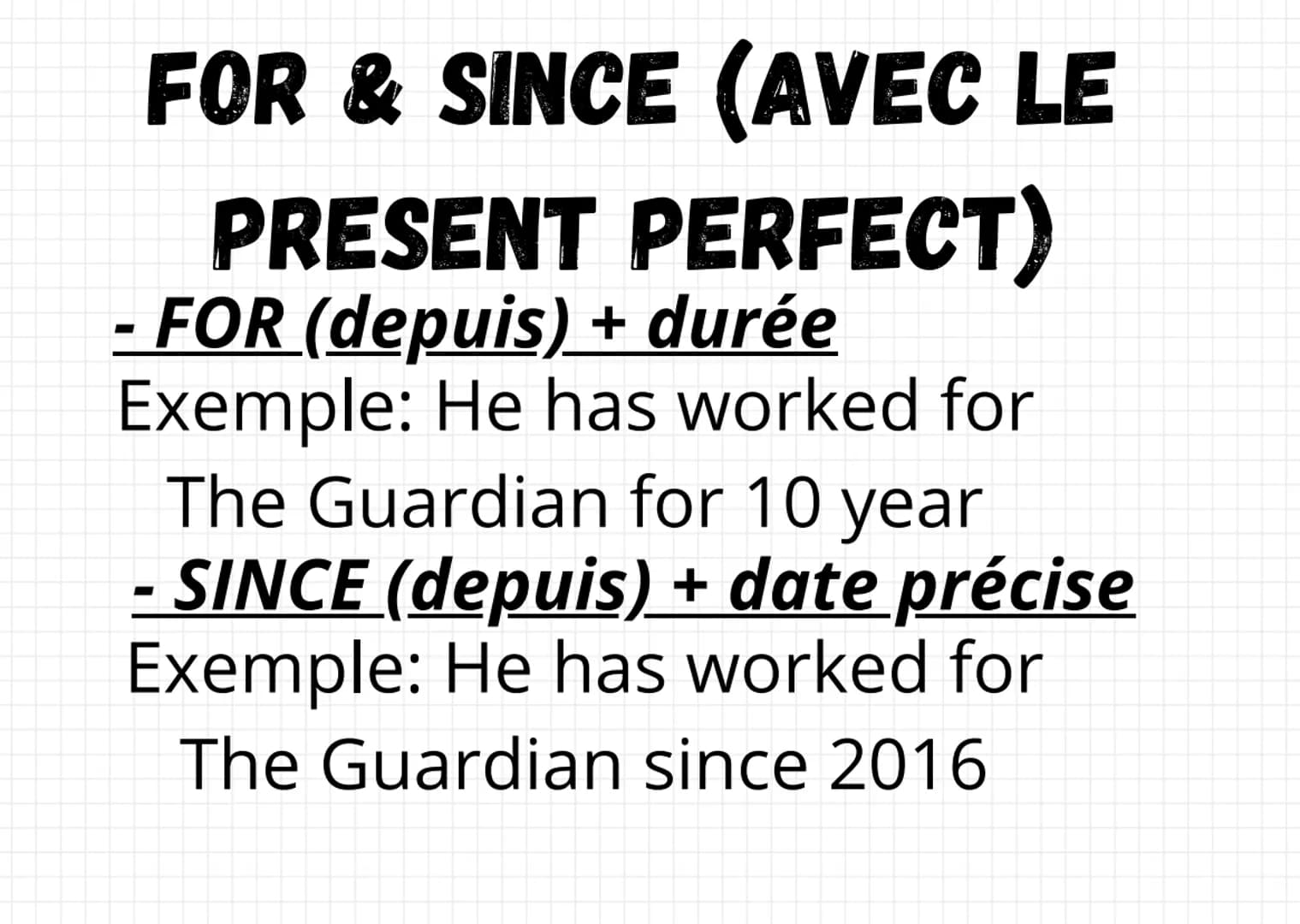 - FOR & SINCE (AVEC LE
PRESENT PERFECT)
- FOR (depuis) + durée
Exemple: He has worked for
The Guardian for 10 year
- SINCE (depuis) + date p