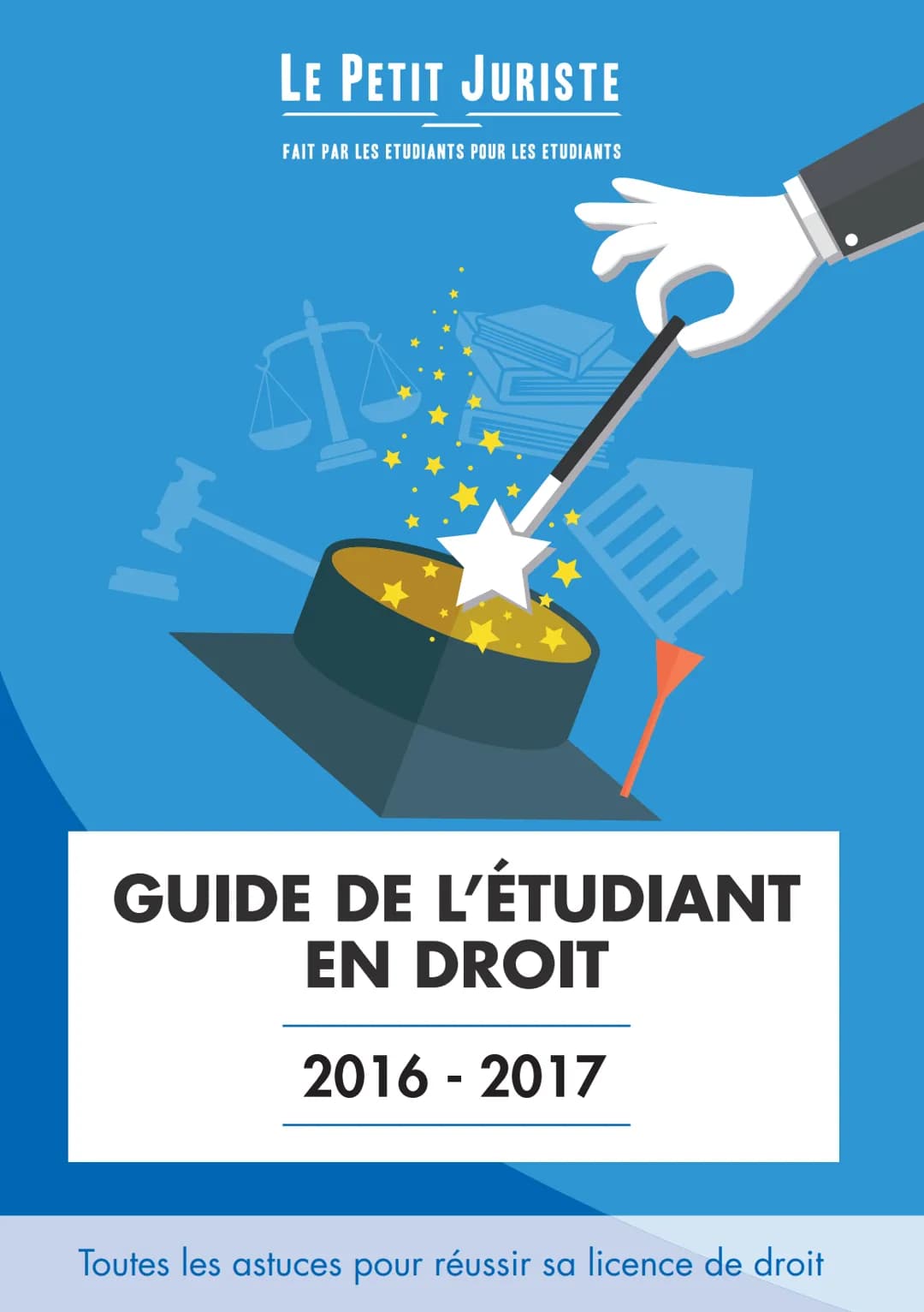 LE PETIT JURISTE
FAIT PAR LES ETUDIANTS POUR LES ETUDIANTS
GUIDE DE L'ÉTUDIANT
EN DROIT
2016-2017
Toutes les astuces pour réussir sa lic