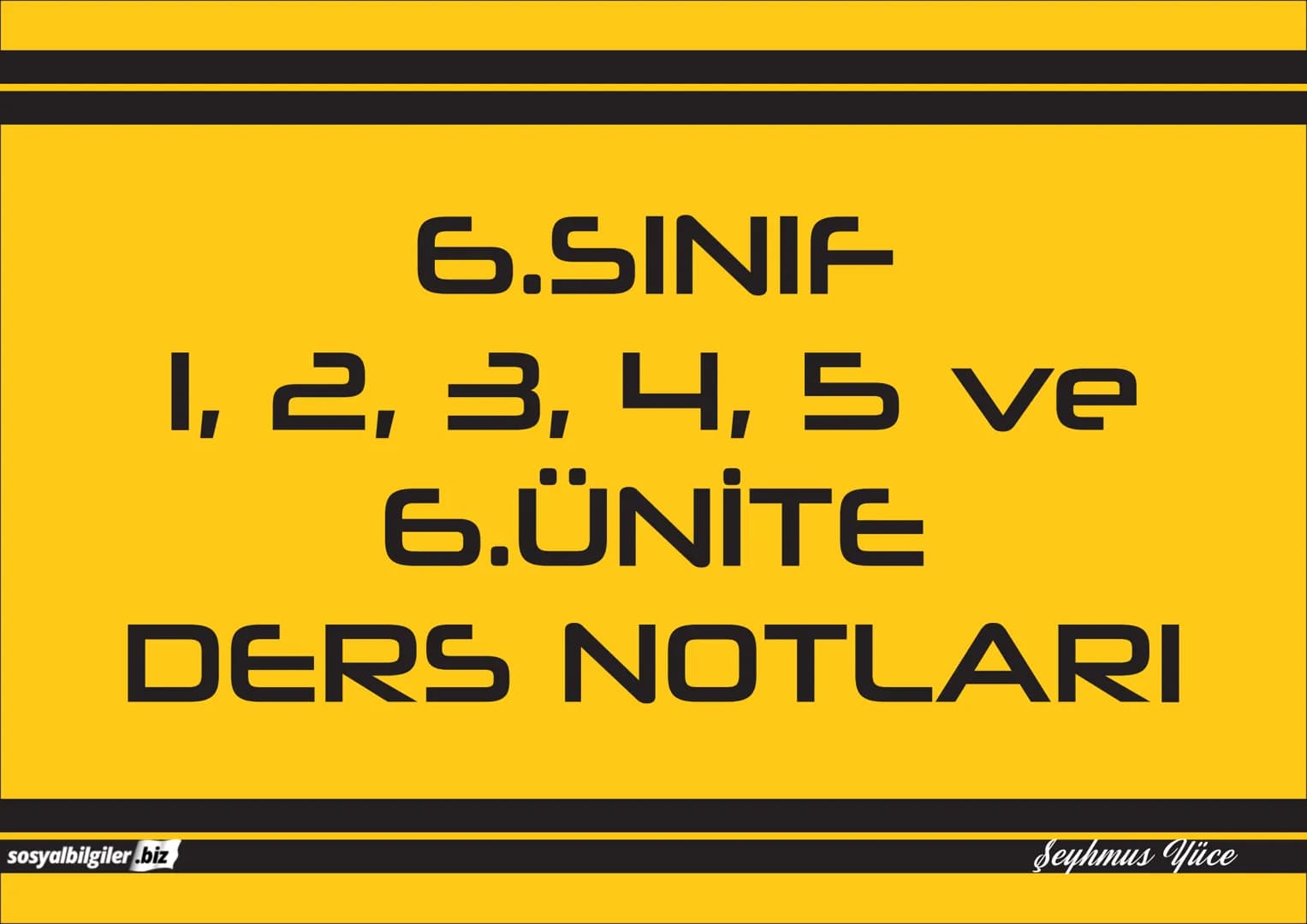 6.SINIF
1, 2, 3, 4, 5 ve
6.ÜNİTE
DERS NOTLARI
sosyalbilgiler.biz
Şeyhmus Yüce 6.SINIF
I.ÜNİTE
DERS NOTLARI
sosyalbilgiler .biz