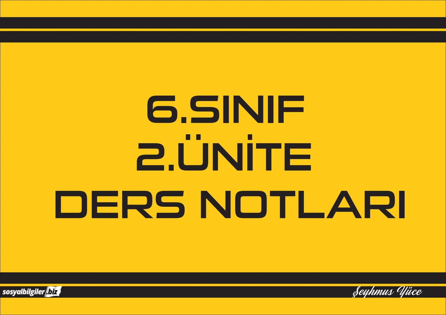 6.SINIF
1, 2, 3, 4, 5 ve
6.ÜNİTE
DERS NOTLARI
sosyalbilgiler.biz
Şeyhmus Yüce 6.SINIF
I.ÜNİTE
DERS NOTLARI
sosyalbilgiler .biz