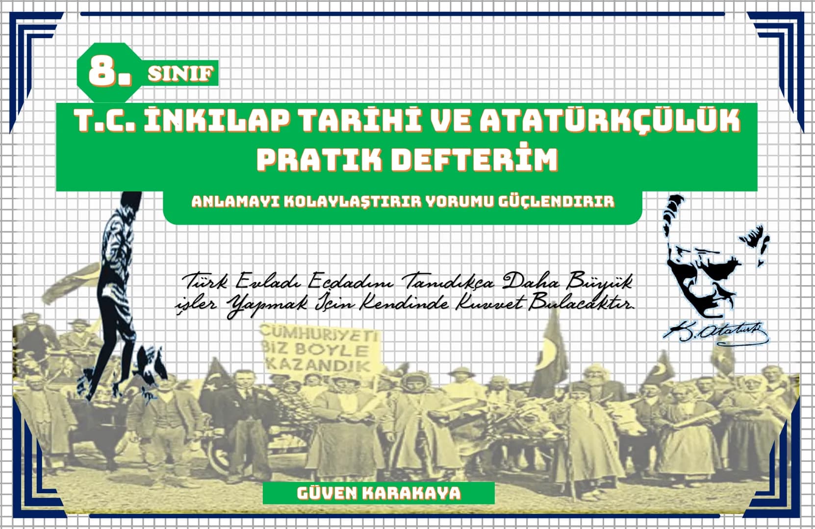 8. SINIF
T.C. İNKILAP TARİHİ VE ATATÜRKÇÜLÜK
PRATIK DEFTERİM
ANLAMAYI KOLAYLAŞTIRIR VORUMU GÜÇLENDIRIR
Türk Evladı Ecdadım Tamdıkça Daha