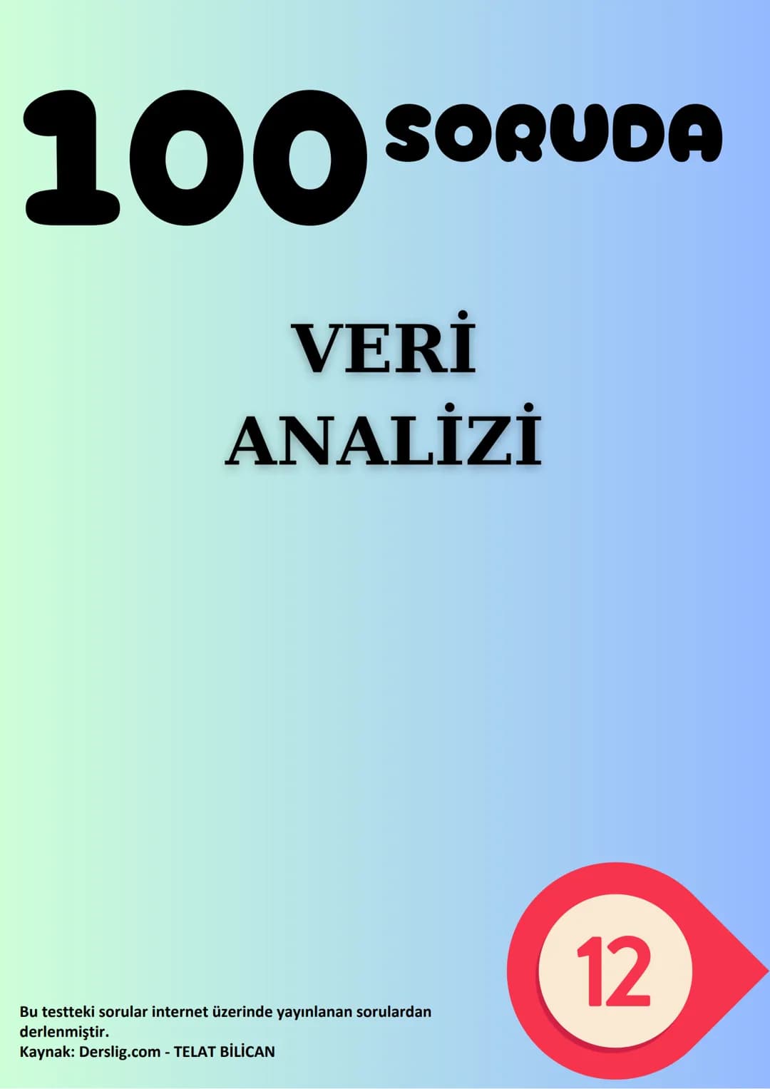 # 100 SORUDA
VERİ
ANALİZİ
Bu testteki sorular internet üzerinde yayınlanan sorulardan
derlenmiştir.
Kaynak: Derslig.com - TELAT BİLİCAN
1
