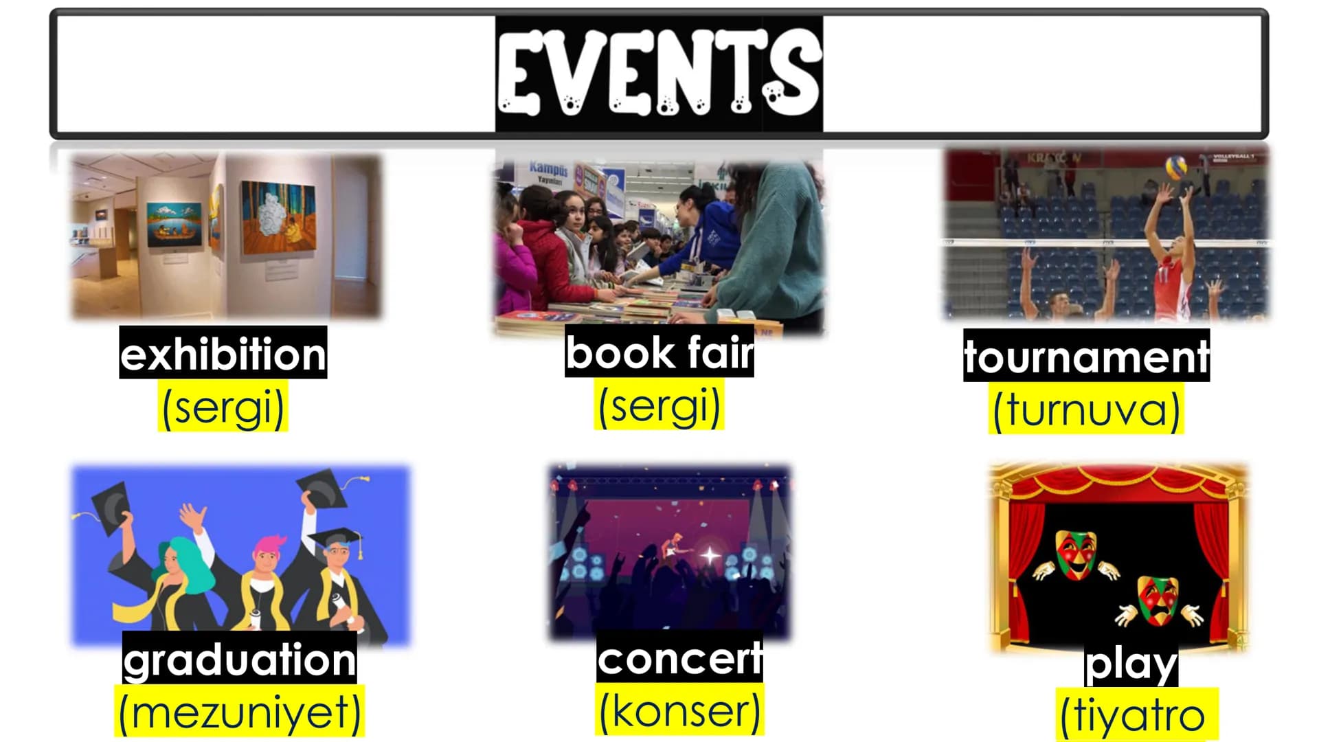 # UNIT 1
# FRIENDSHIP EVENTS
Kampüs
Yayınları
exhibition
(sergi)
book fair
(sergi)
NE
KRAO
VOLLEYBALL T
tournament
(turnuva)
graduatio